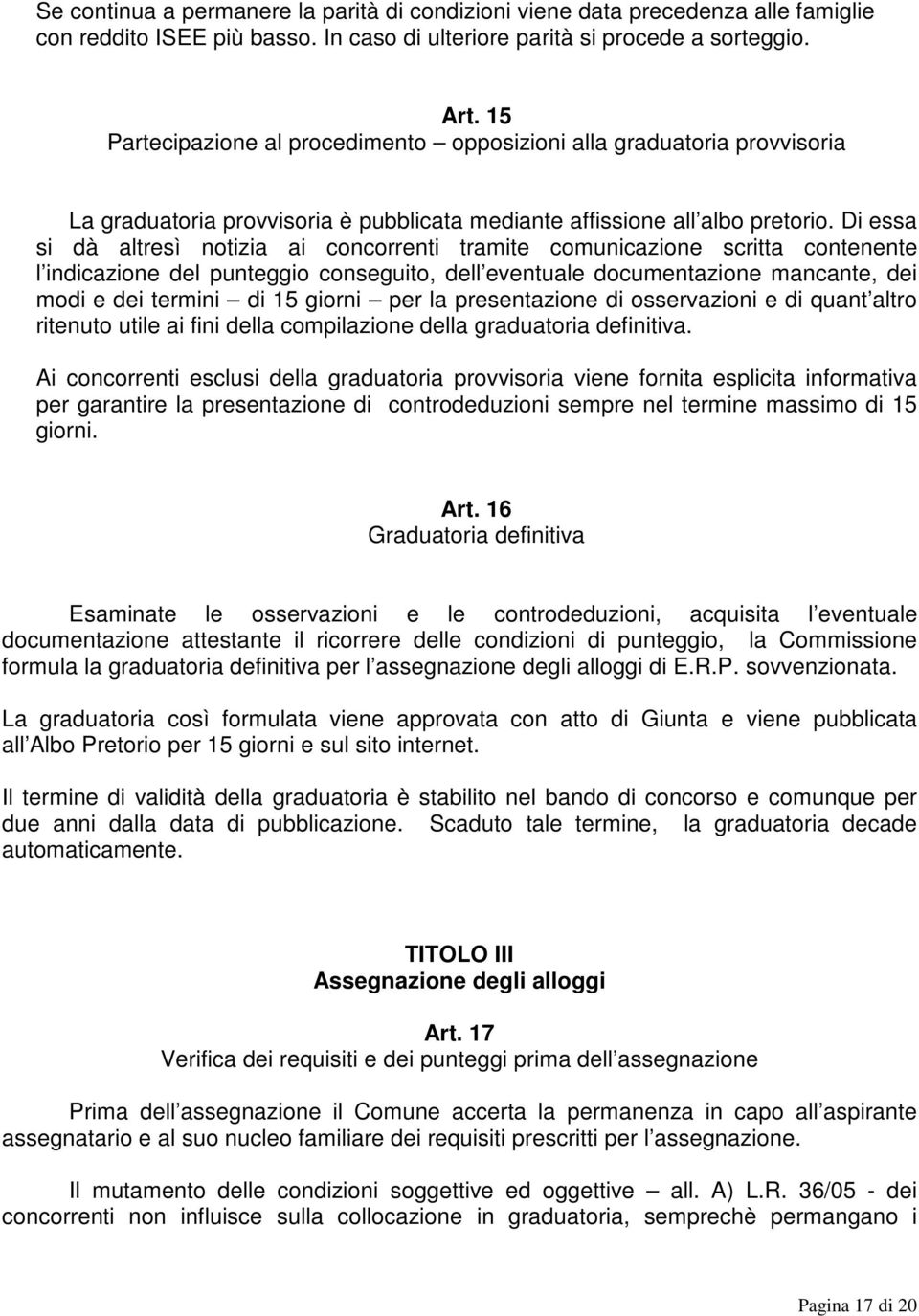 Di essa si dà altresì notizia ai concorrenti tramite comunicazione scritta contenente l indicazione del punteggio conseguito, dell eventuale documentazione mancante, dei modi e dei termini di 15