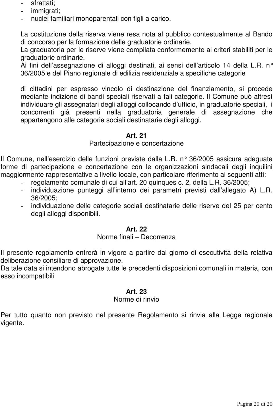 La graduatoria per le riserve viene compilata conformemente ai criteri stabiliti per le graduatorie ordinarie. Ai fini dell assegnazione di alloggi destinati, ai sensi dell articolo 14 della L.R.