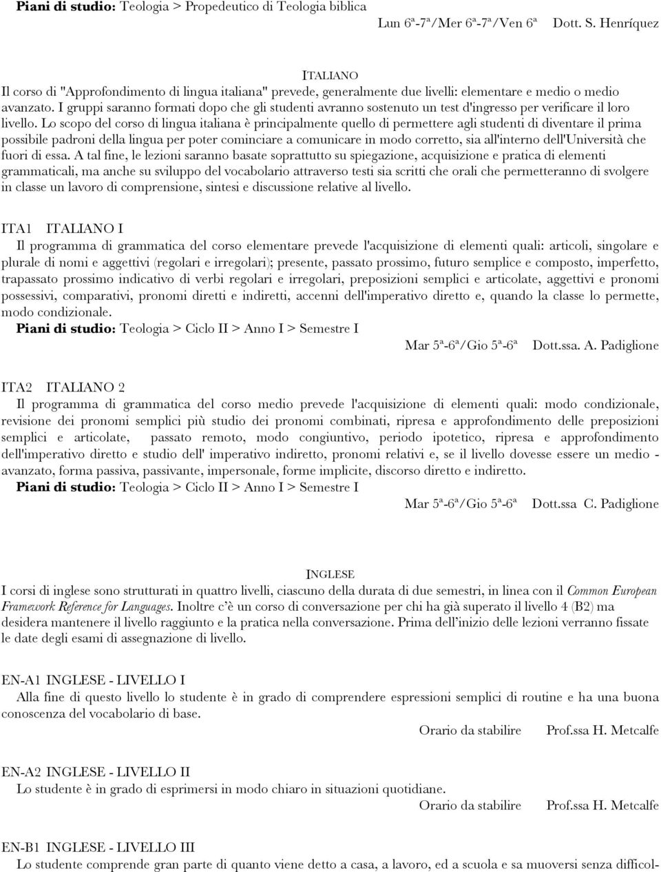 I gruppi saranno formati dopo che gli studenti avranno sostenuto un test d'ingresso per verificare il loro livello.