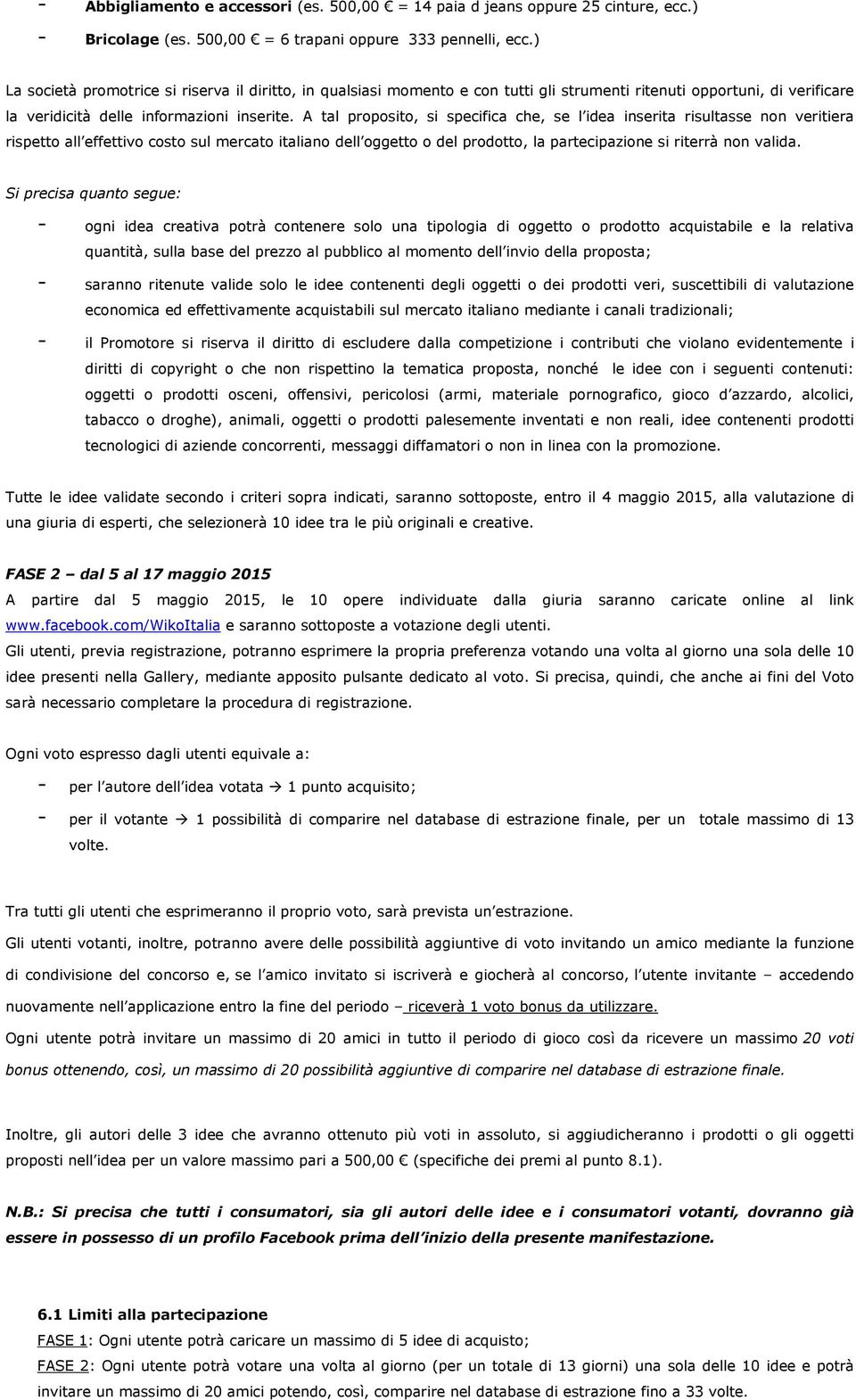 A tal proposito, si specifica che, se l idea inserita risultasse non veritiera rispetto all effettivo costo sul mercato italiano dell oggetto o del prodotto, la partecipazione si riterrà non valida.