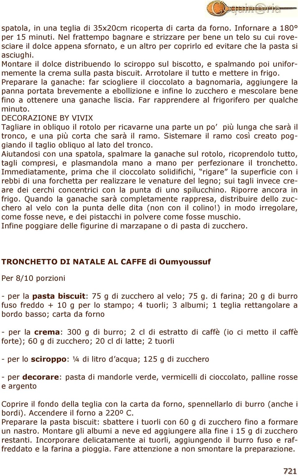 Montare il dolce distribuendo lo sciroppo sul biscotto, e spalmando poi uniformemente la crema sulla pasta biscuit. Arrotolare il tutto e mettere in frigo.