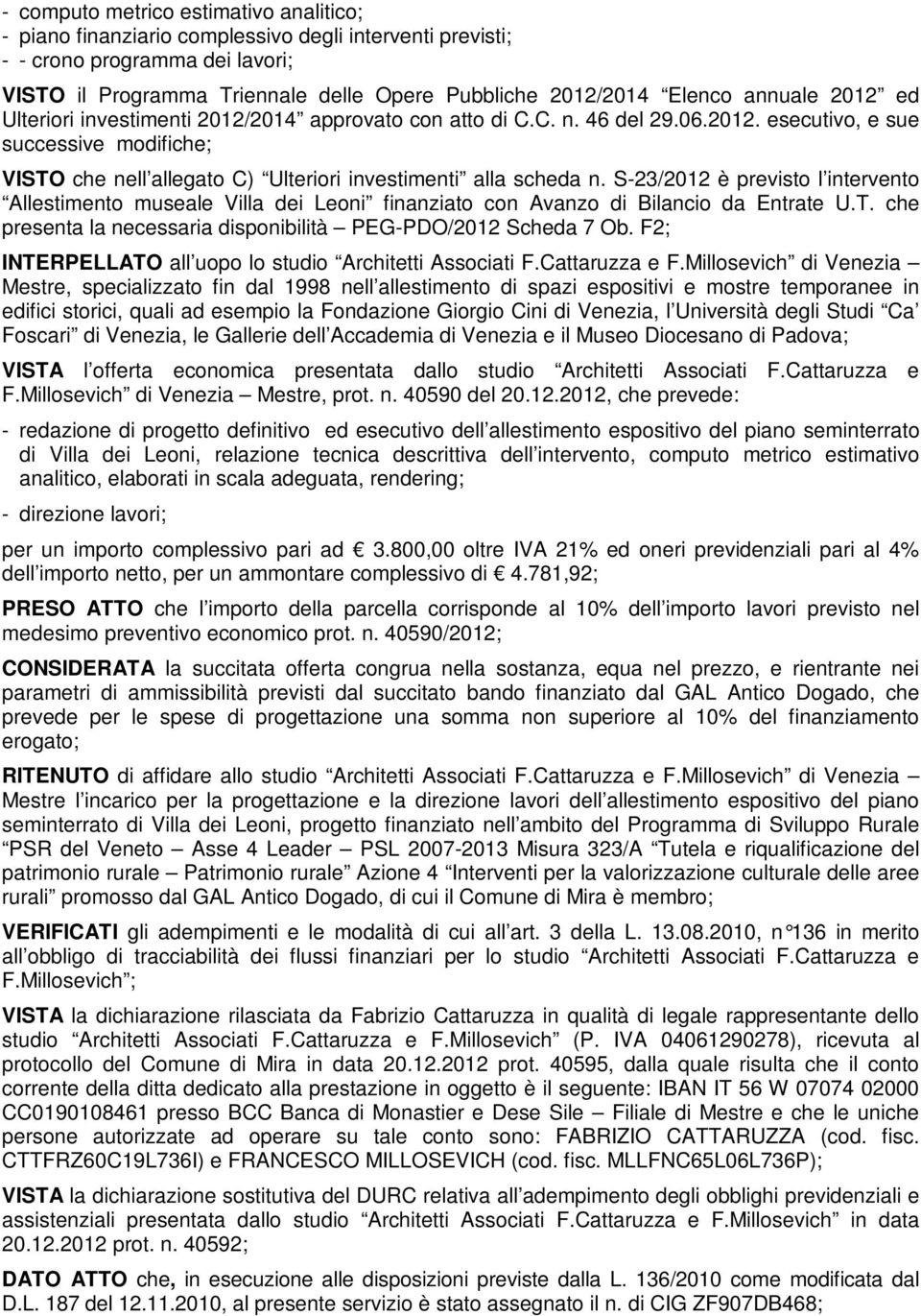 S-23/2012 è previsto l intervento Allestimento museale Villa dei Leoni finanziato con Avanzo di Bilancio da Entrate U.T. che presenta la necessaria disponibilità PEG-PDO/2012 Scheda 7 Ob.