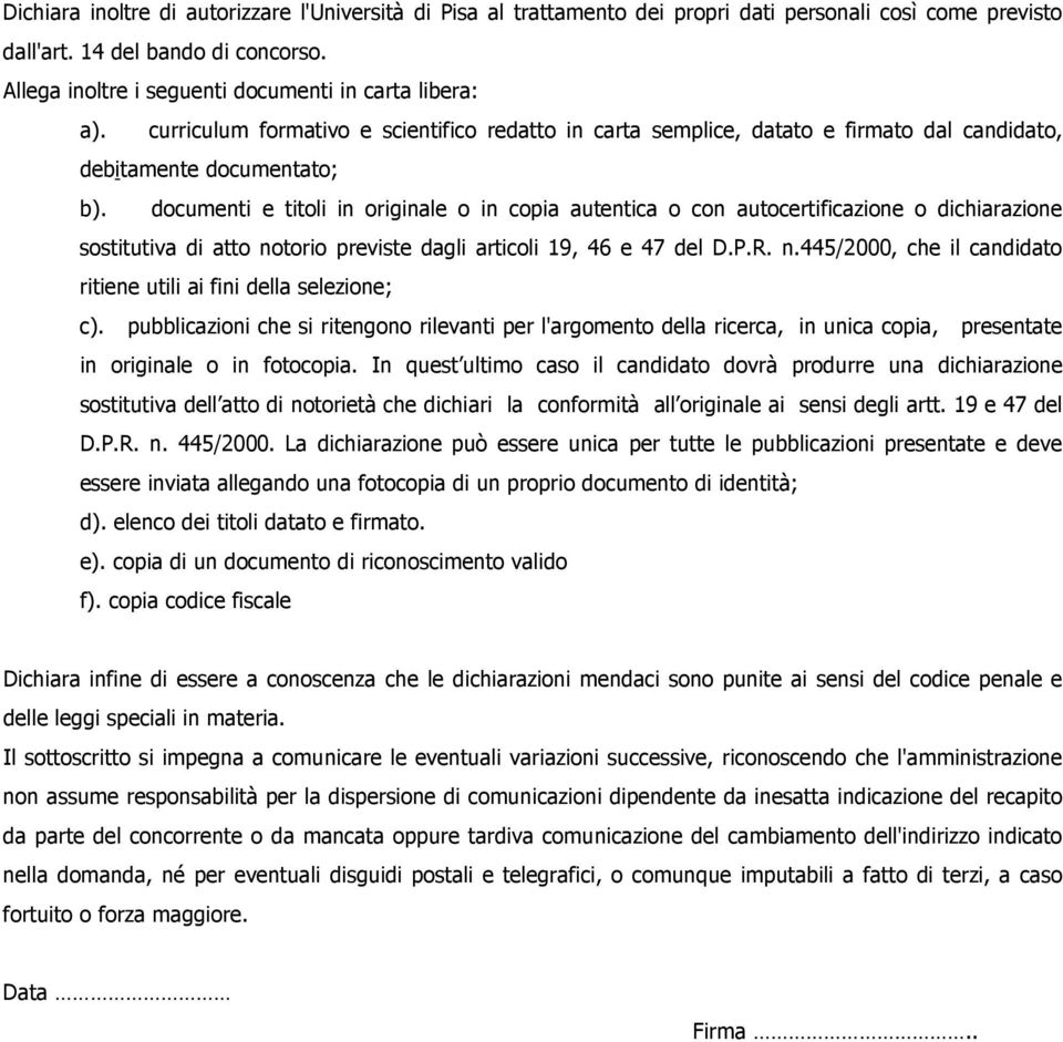 documenti e titoli in originale o in copia autentica o con autocertificazione o dichiarazione sostitutiva di atto notorio previste dagli articoli 19, 46 e 47 del D.P.R. n.445/2000, che il candidato ritiene utili ai fini della selezione; c).