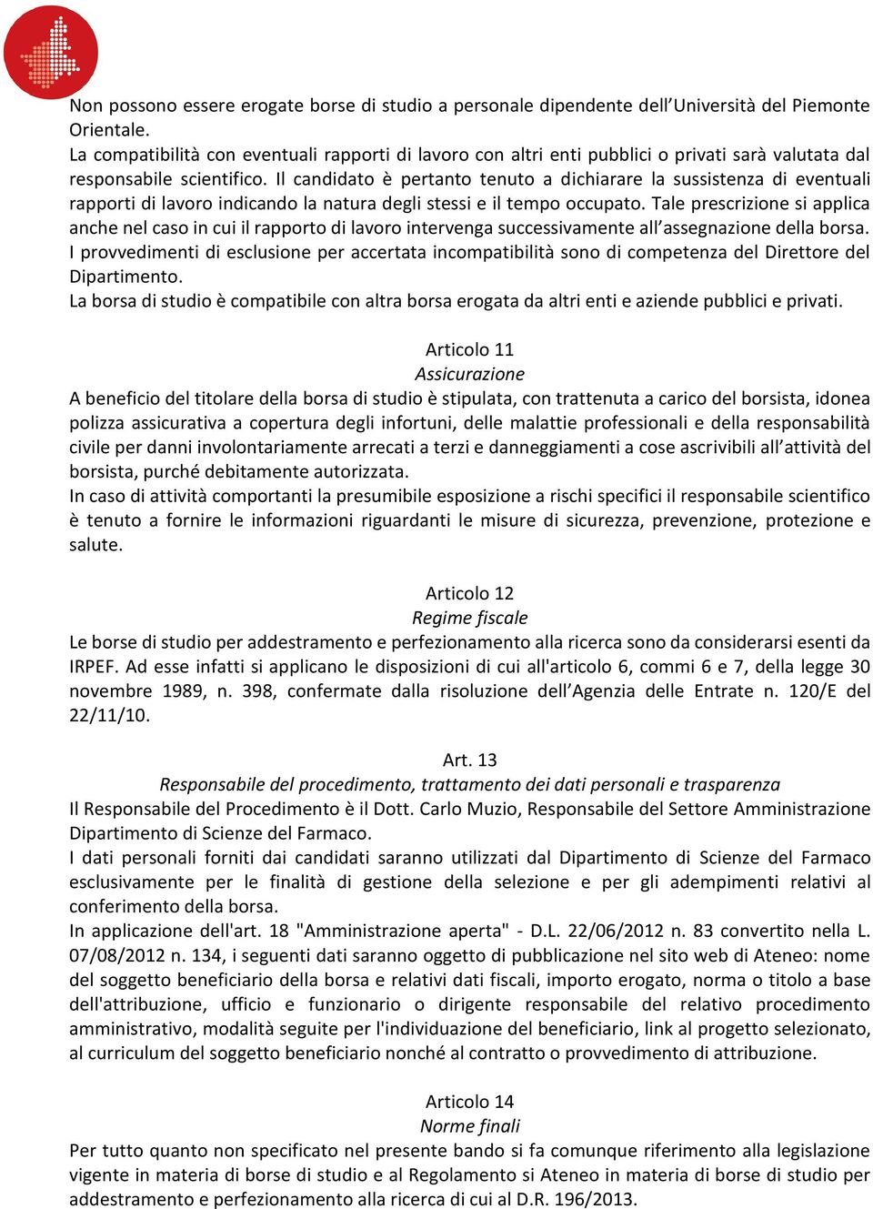 Il candidato è pertanto tenuto a dichiarare la sussistenza di eventuali rapporti di lavoro indicando la natura degli stessi e il tempo occupato.