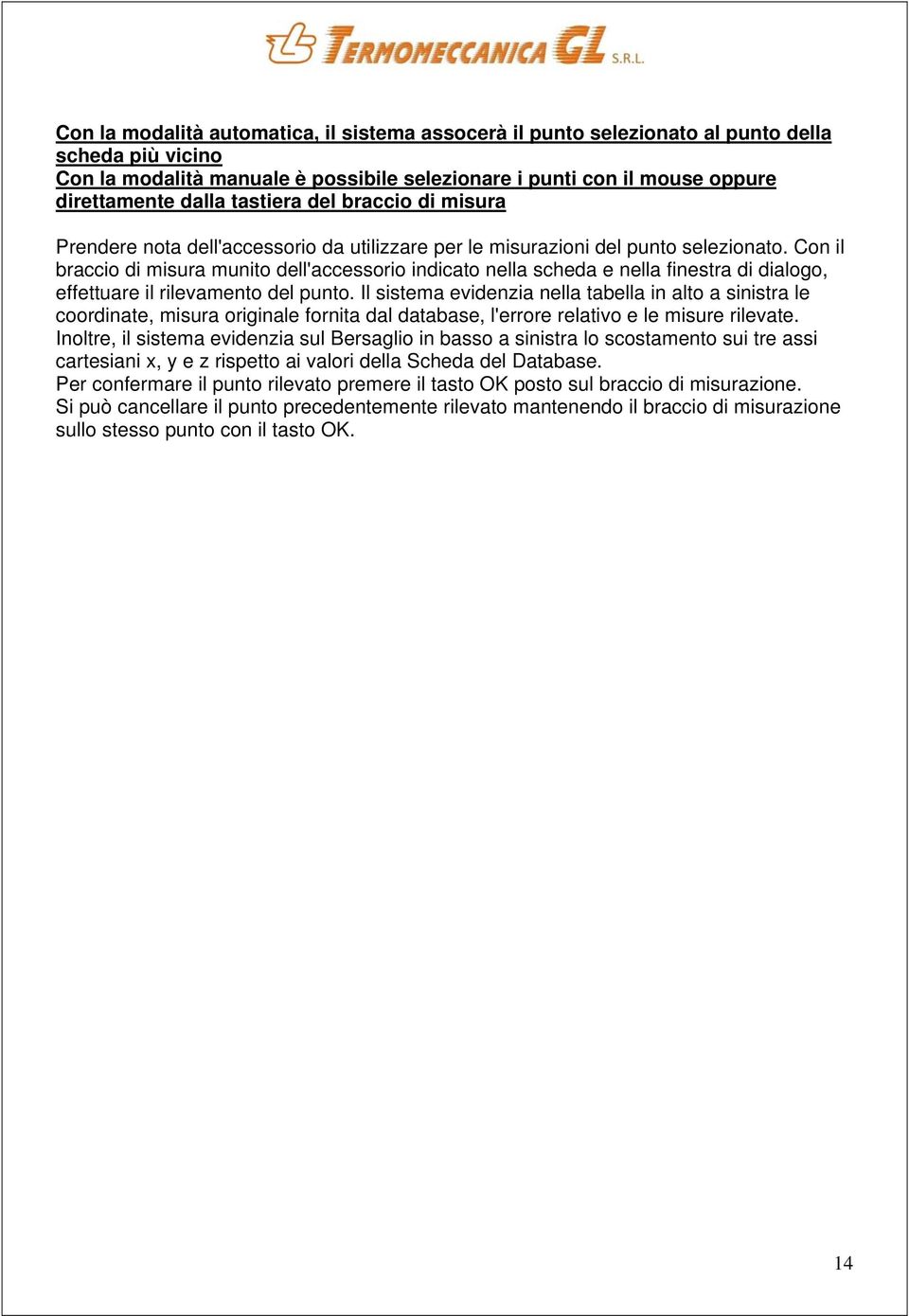 Con il braccio di misura munito dell'accessorio indicato nella scheda e nella finestra di dialogo, effettuare il rilevamento del punto.