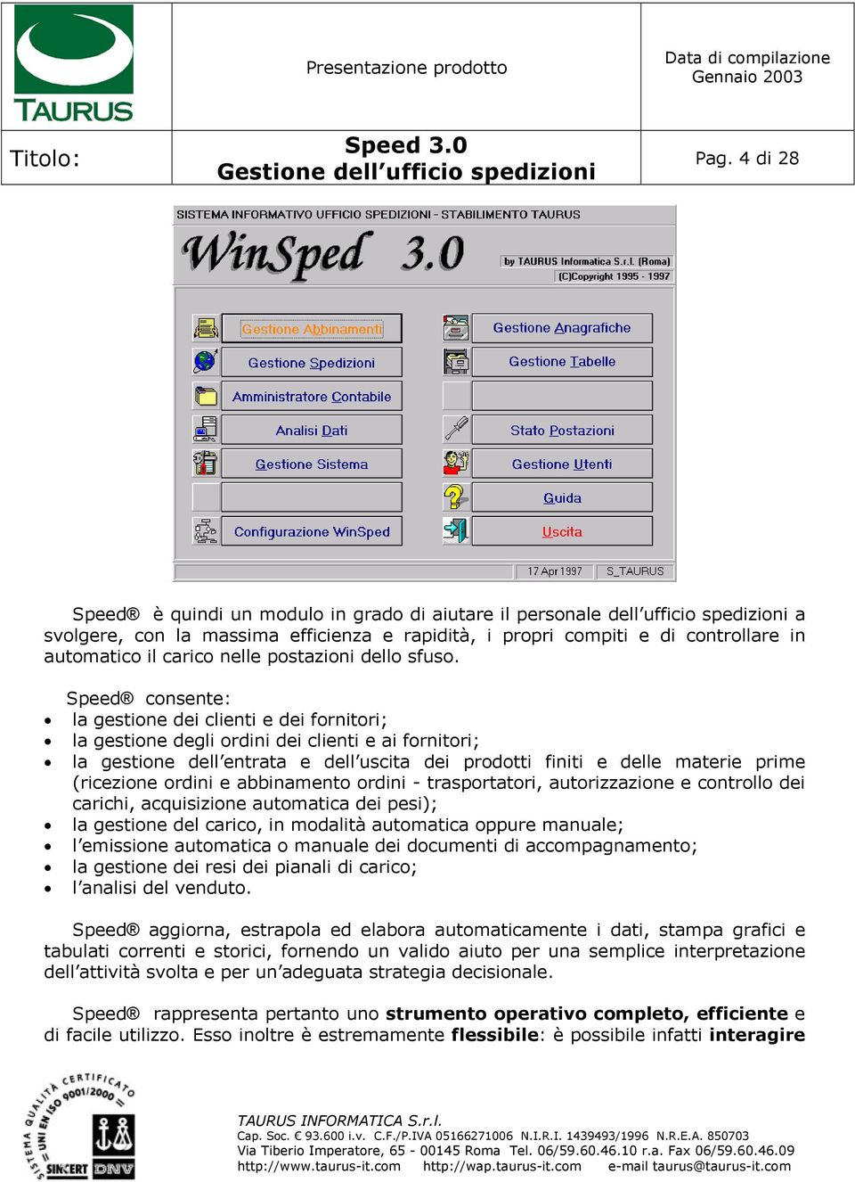 Speed consente: la gestione dei clienti e dei fornitori; la gestione degli ordini dei clienti e ai fornitori; la gestione dell entrata e dell uscita dei prodotti finiti e delle materie prime