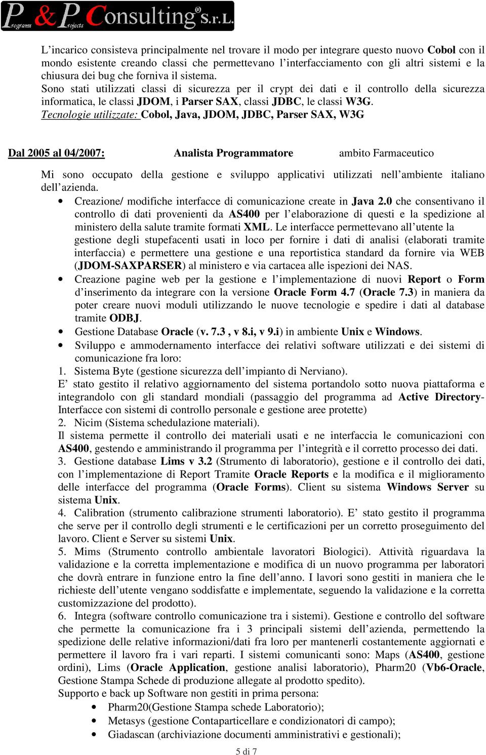 Tecnologie utilizzate: Cobol, Java, JDOM, JDBC, Parser SAX, W3G Dal 2005 al 04/2007: Analista Programmatore ambito Farmaceutico Mi sono occupato della gestione e sviluppo applicativi utilizzati nell