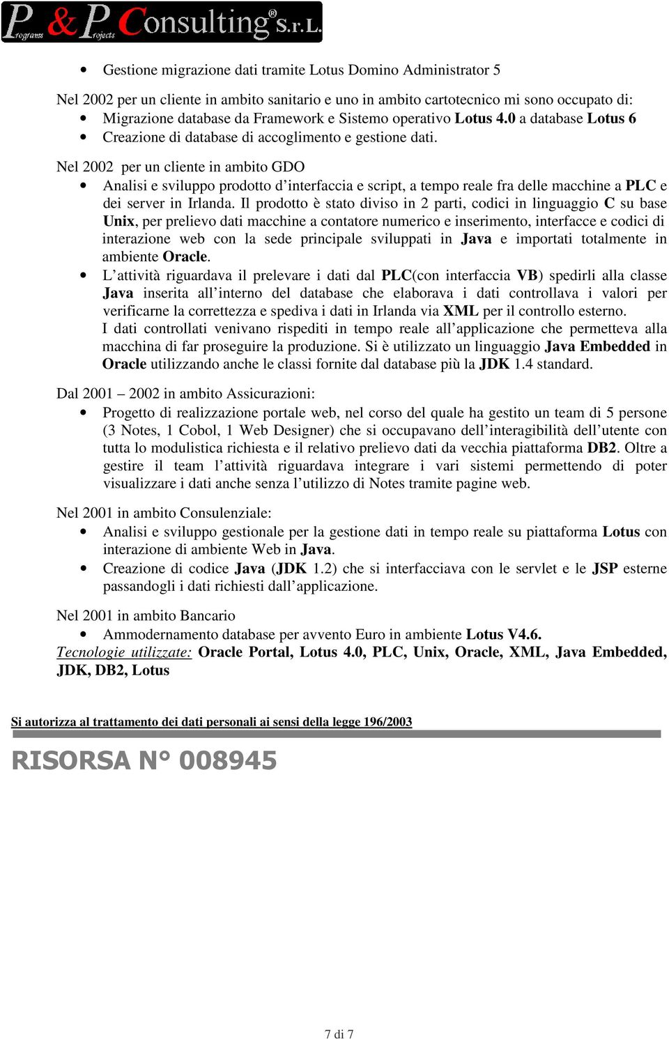 Nel 2002 per un cliente in ambito GDO Analisi e sviluppo prodotto d interfaccia e script, a tempo reale fra delle macchine a PLC e dei server in Irlanda.