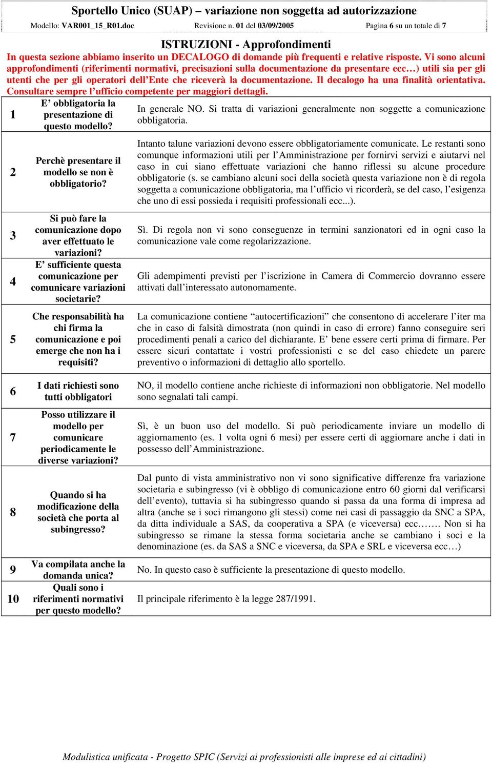 Vi sono alcuni approfondimenti (riferimenti normativi, precisazioni sulla documentazione da presentare ecc ) utili sia per gli utenti che per gli operatori dell Ente che riceverà la documentazione.