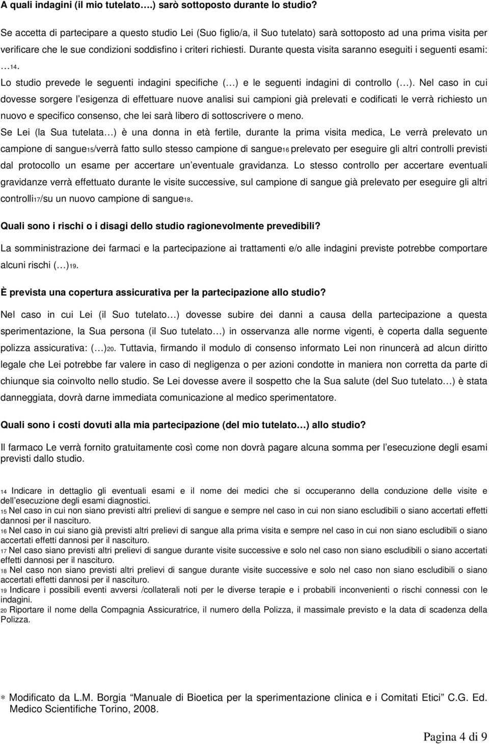 Durante questa visita saranno eseguiti i seguenti esami: 14. Lo studio prevede le seguenti indagini specifiche ( ) e le seguenti indagini di controllo ( ).