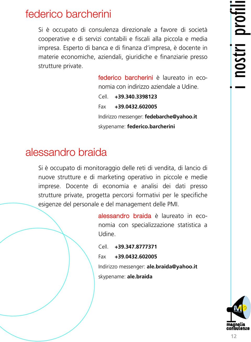 federico barcherini è laureato in economia con indirizzo aziendale a Udine. Cell. +39.340.3398123 Fax +39.0432.602005 Indirizzo messenger: fedebarche@yahoo.it skypename: federico.