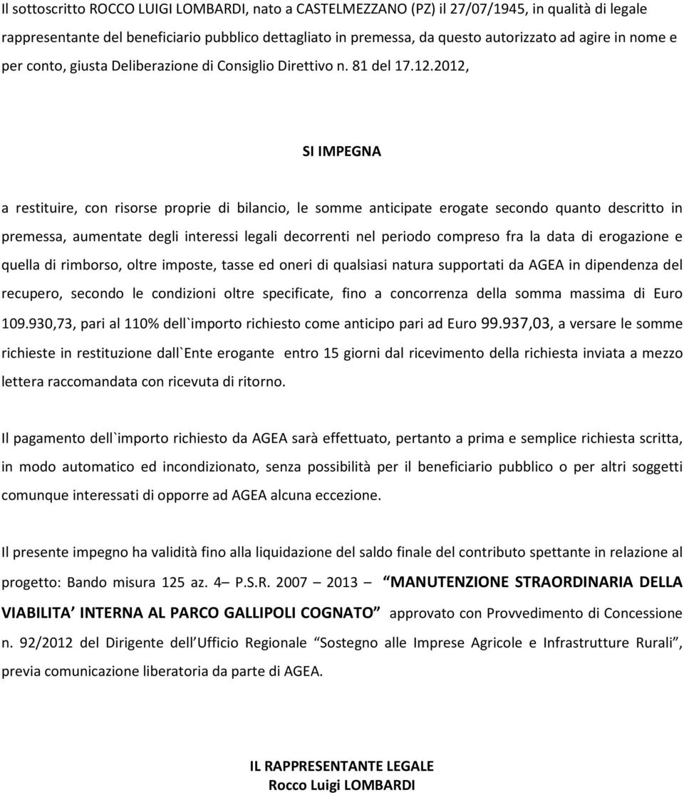 2012, SI IMPEGNA a restituire, con risorse proprie di bilancio, le somme anticipate erogate secondo quanto descritto in premessa, aumentate degli interessi legali decorrenti nel periodo compreso fra