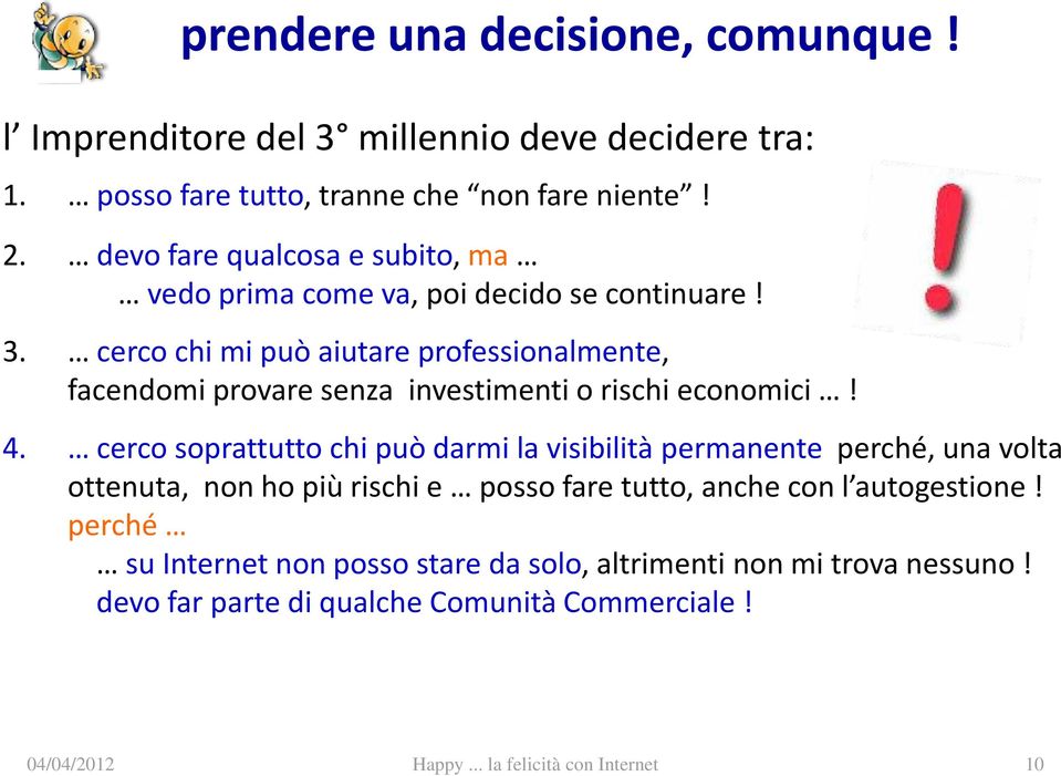 cerco chi mi può aiutare professionalmente, facendomi provare senza investimenti o rischi economici! 4.