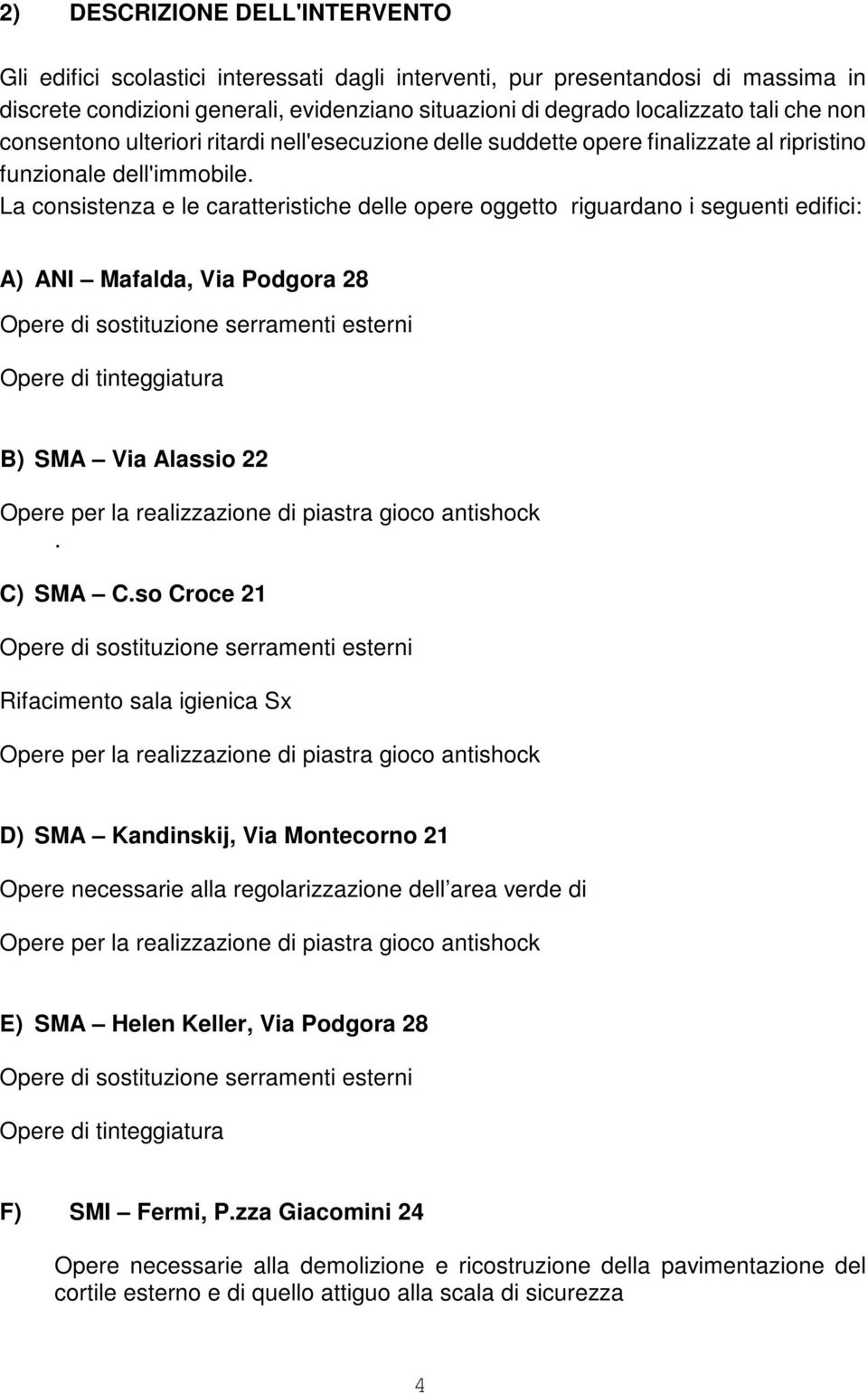 La consistenza e le caratteristiche delle opere oggetto riguardano i seguenti edifici: A) ANI Mafalda, Via Podgora 28 Opere di sostituzione serramenti esterni Opere di tinteggiatura B) SMA Via