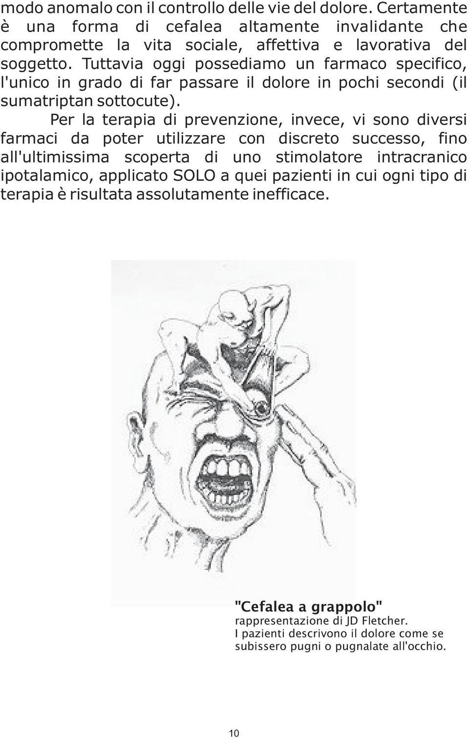 Per la terapia di prevenzione, invece, vi sono diversi farmaci da poter utilizzare con discreto successo, fino all'ultimissima scoperta di uno stimolatore intracranico ipotalamico,