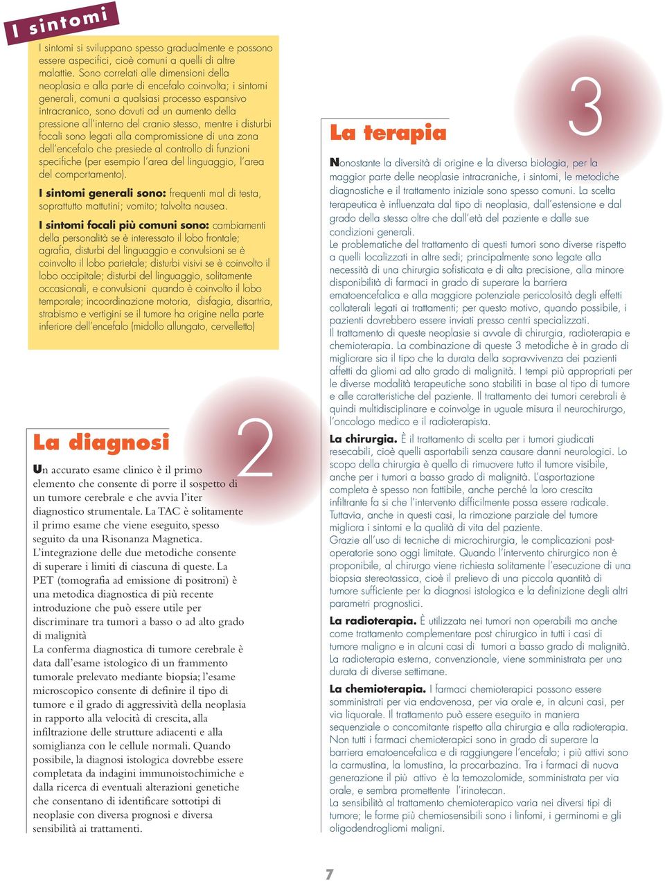 all interno del cranio stesso, mentre i disturbi focali sono legati alla compromissione di una zona dell encefalo che presiede al controllo di funzioni specifiche (per esempio l area del linguaggio,