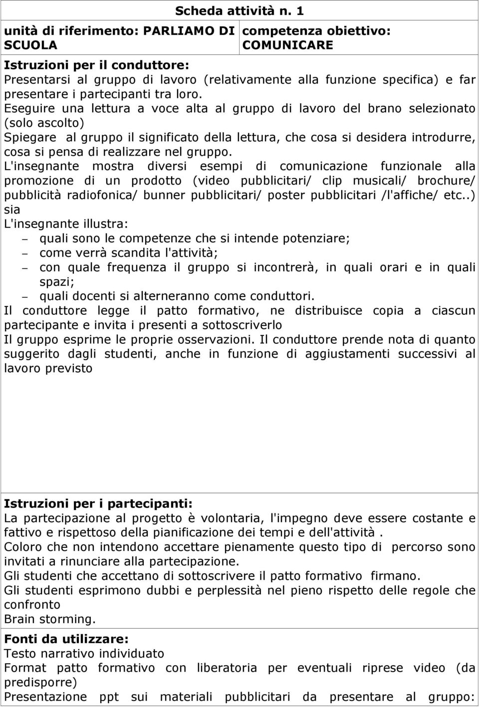 Eseguire una lettura a voce alta al gruppo di lavoro del brano selezionato (solo ascolto) Spiegare al gruppo il significato della lettura, che cosa si desidera introdurre, cosa si pensa di realizzare