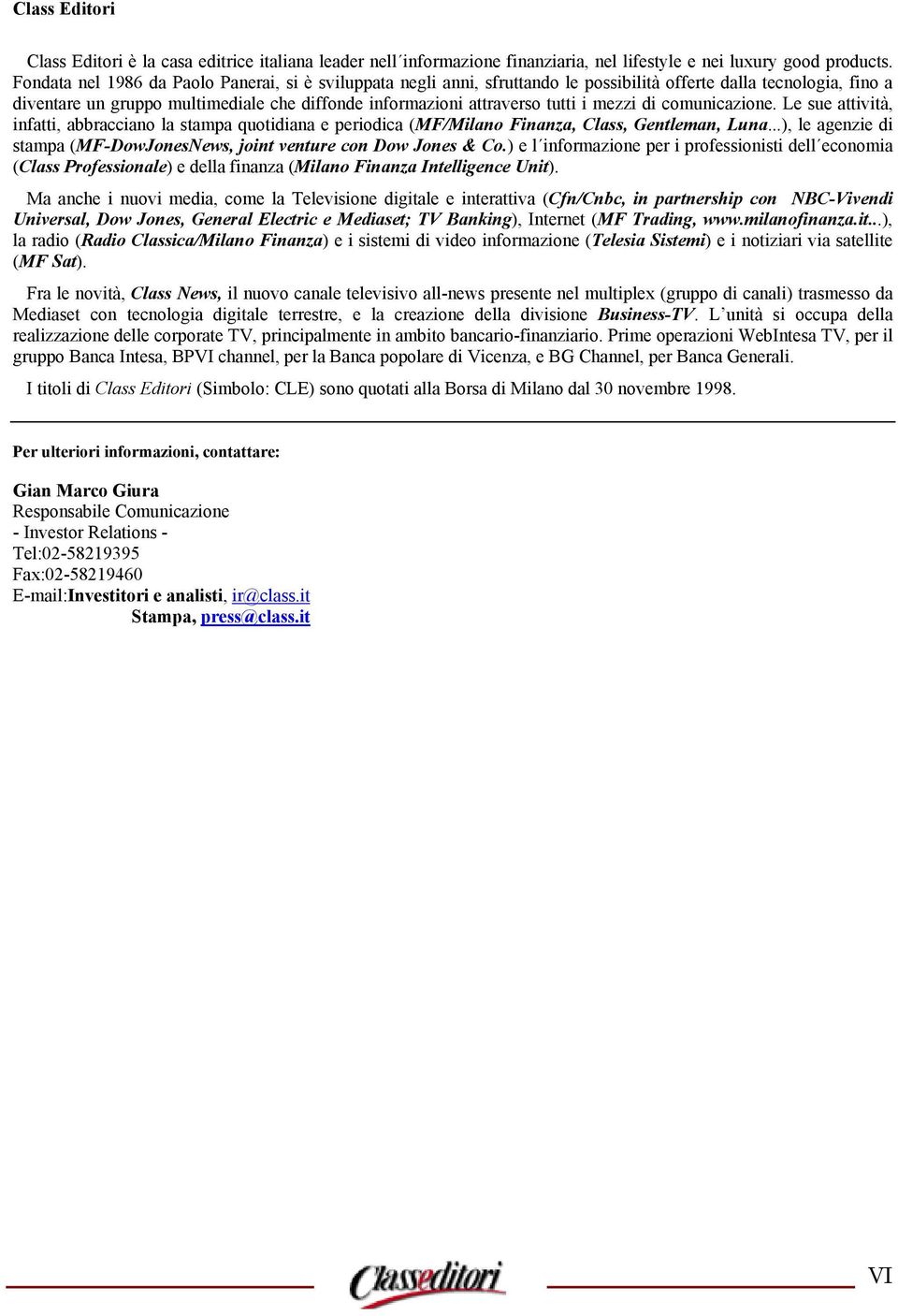 mezzi di comunicazione. Le sue attività, infatti, abbracciano la stampa quotidiana e periodica (MF/Milano Finanza, Class, Gentleman, Luna.