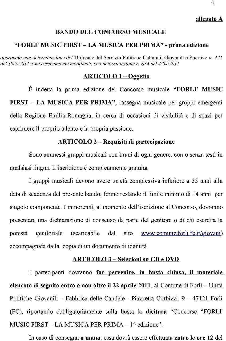 834 del 4/04/2011 ARTICOLO 1 Oggetto È indetta la prima edizione del Concorso musicale FORLI' MUSIC FIRST LA MUSICA PER PRIMA, rassegna musicale per gruppi emergenti della Regione Emilia-Romagna, in