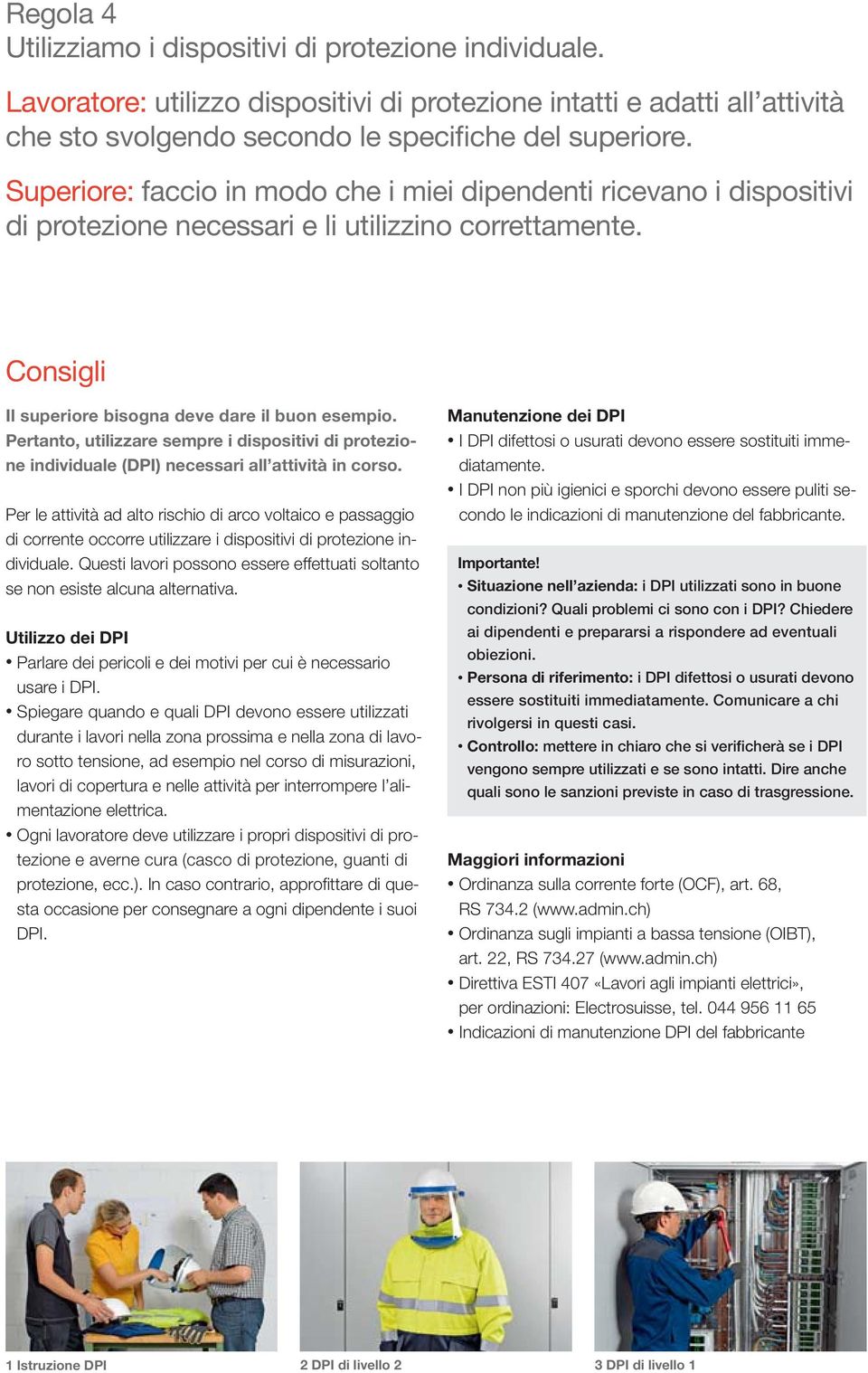 Pertanto, utilizzare sempre i dispositivi di protezione individuale (DPI) necessari all attività in corso.