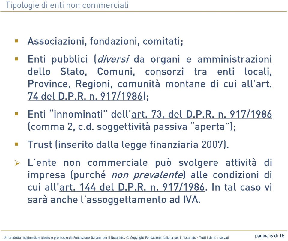 L ente non commerciale può svolgere attività di impresa (purché non prevalente) alle condizioni di cui all art. 144 del D.P.R. n. 917/1986.