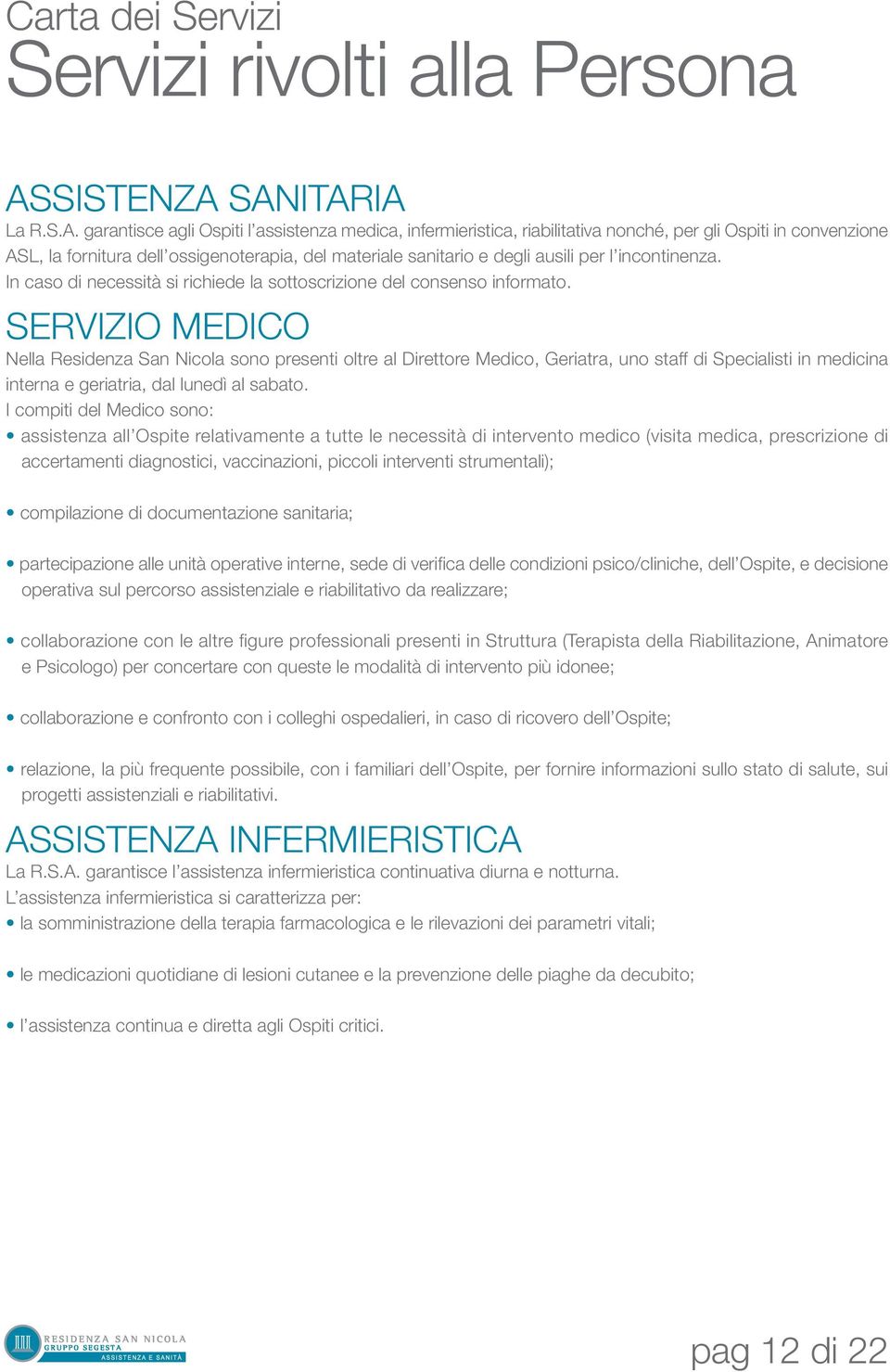 SANITARIA La R.S.A. garantisce agli Ospiti l assistenza medica, infermieristica, riabilitativa nonché, per gli Ospiti in convenzione ASL, la fornitura dell ossigenoterapia, del materiale sanitario e