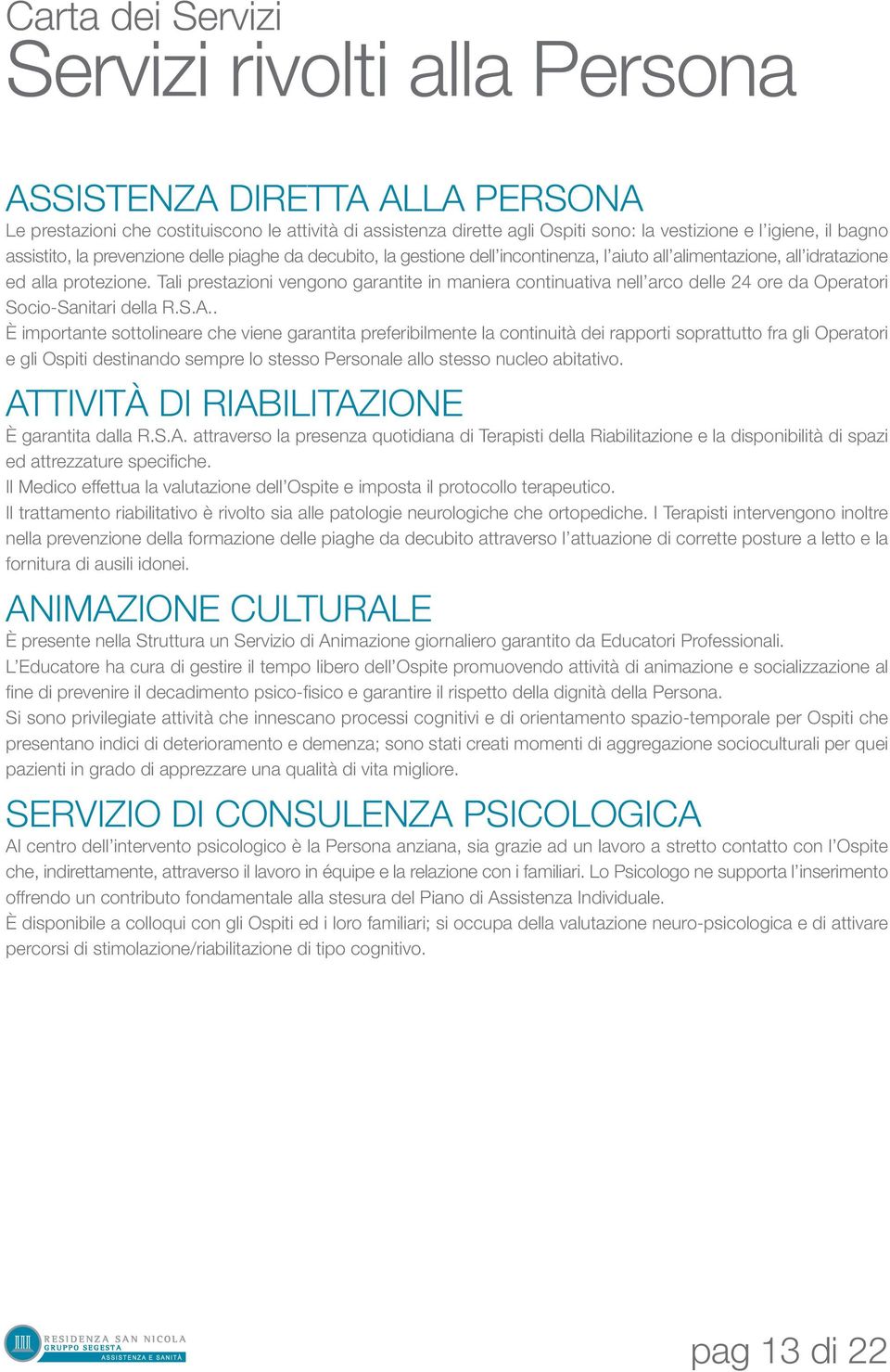 Tali prestazioni vengono garantite in maniera continuativa nell arco delle 24 ore da Operatori Socio-Sanitari della R.S.A.