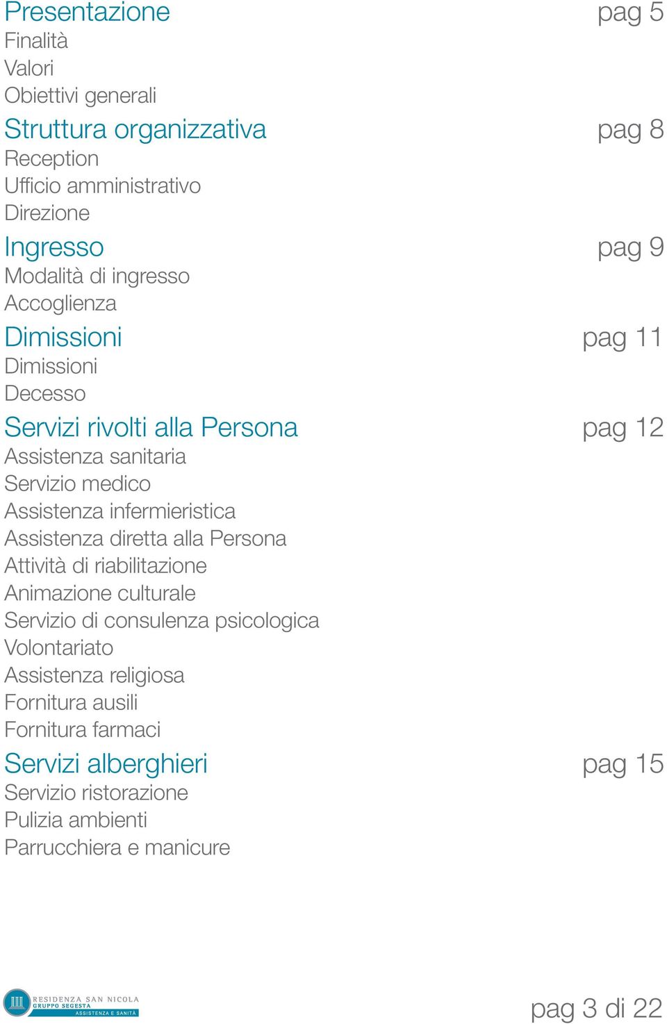 Assistenza infermieristica Assistenza diretta alla Persona Attività di riabilitazione Animazione culturale Servizio di consulenza psicologica