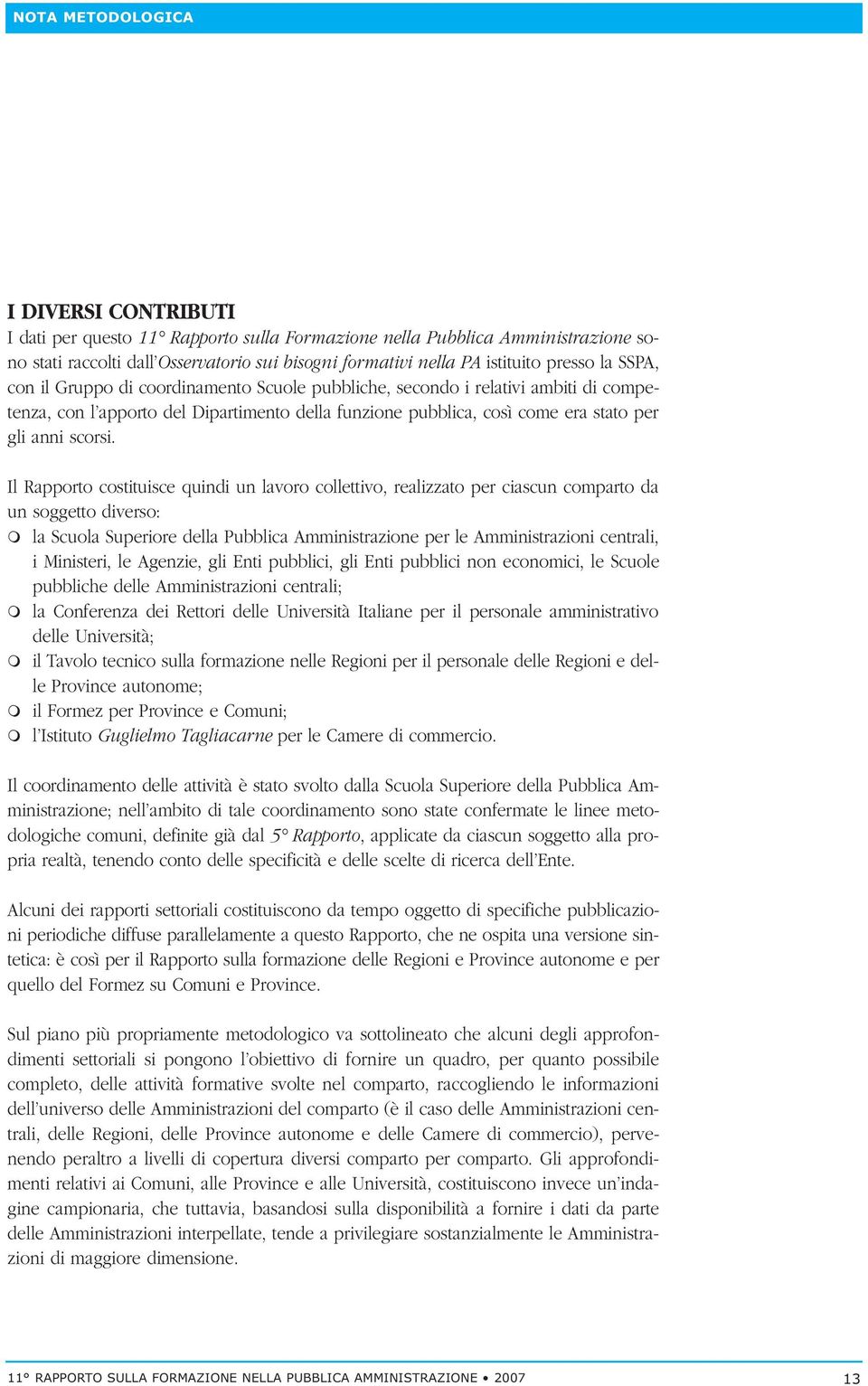 Il Rapporto costituisce quindi un lavoro collettivo, realizzato per ciascun comparto da un soggetto diverso: la Scuola Superiore della Pubblica Amministrazione per le Amministrazioni centrali, i