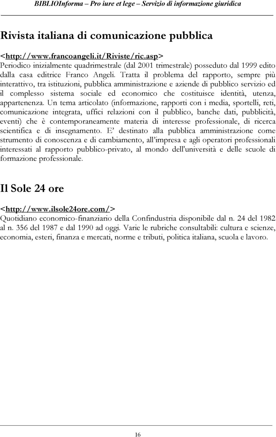 Tratta il problema del rapporto, sempre più interattivo, tra istituzioni, pubblica amministrazione e aziende di pubblico servizio ed il complesso sistema sociale ed economico che costituisce