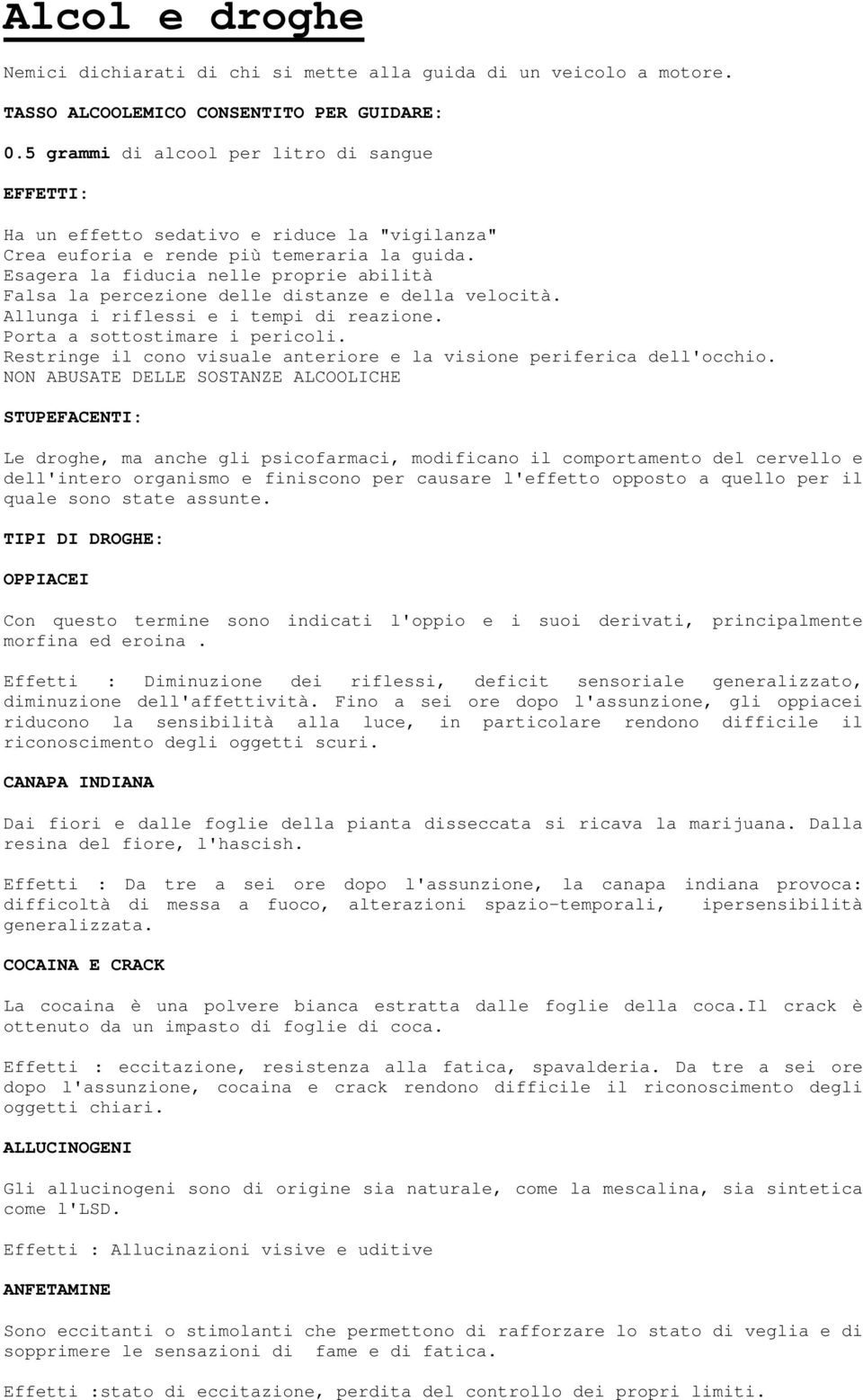 Esagera la fiducia nelle proprie abilità Falsa la percezione delle distanze e della velocità. Allunga i riflessi e i tempi di reazione. Porta a sottostimare i pericoli.