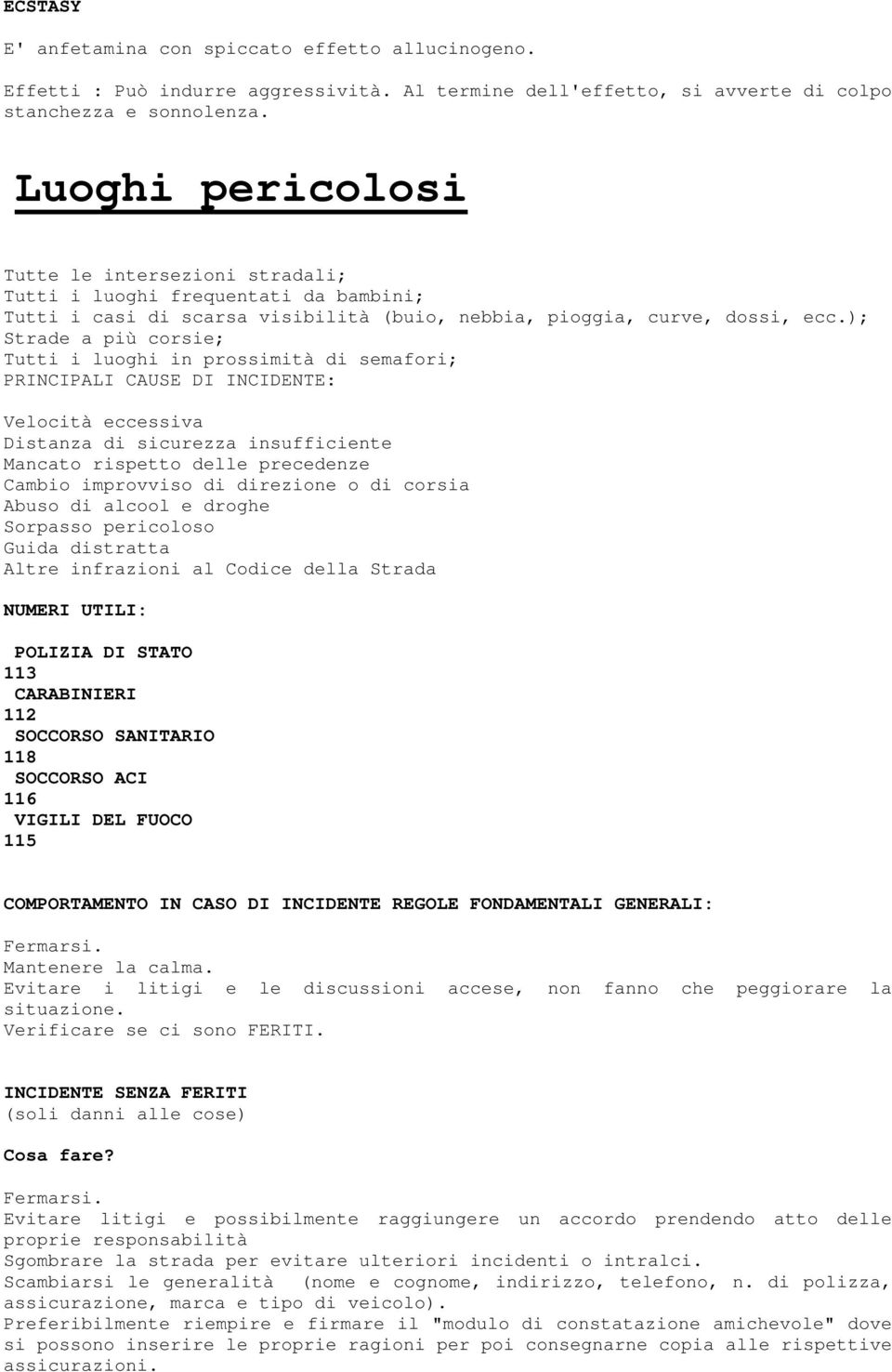 ); Strade a più corsie; Tutti i luoghi in prossimità di semafori; PRINCIPALI CAUSE DI INCIDENTE: Velocità eccessiva Distanza di sicurezza insufficiente Mancato rispetto delle precedenze Cambio