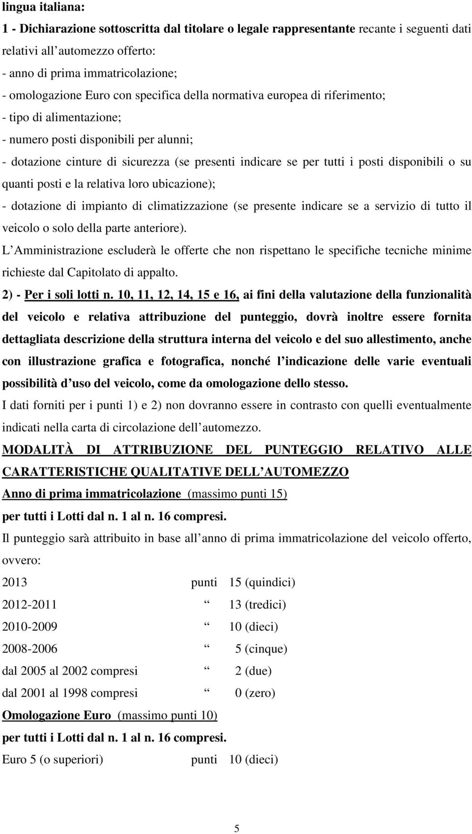 disponibili o su quanti posti e la relativa loro ubicazione); - dotazione di impianto di climatizzazione (se presente indicare se a servizio di tutto il veicolo o solo della parte anteriore).