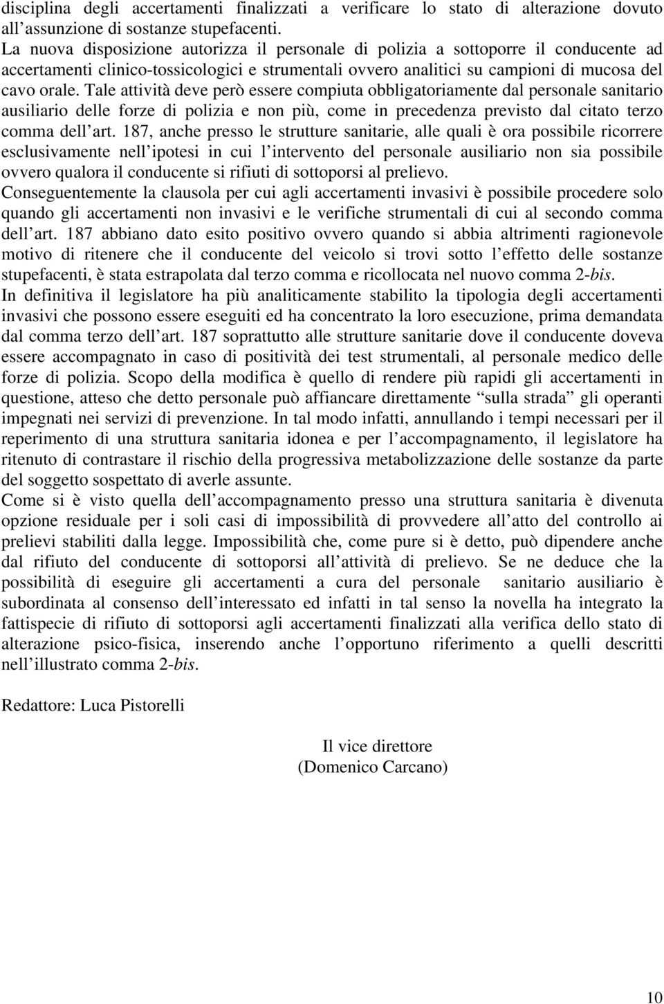 Tale attività deve però essere compiuta obbligatoriamente dal personale sanitario ausiliario delle forze di polizia e non più, come in precedenza previsto dal citato terzo comma dell art.