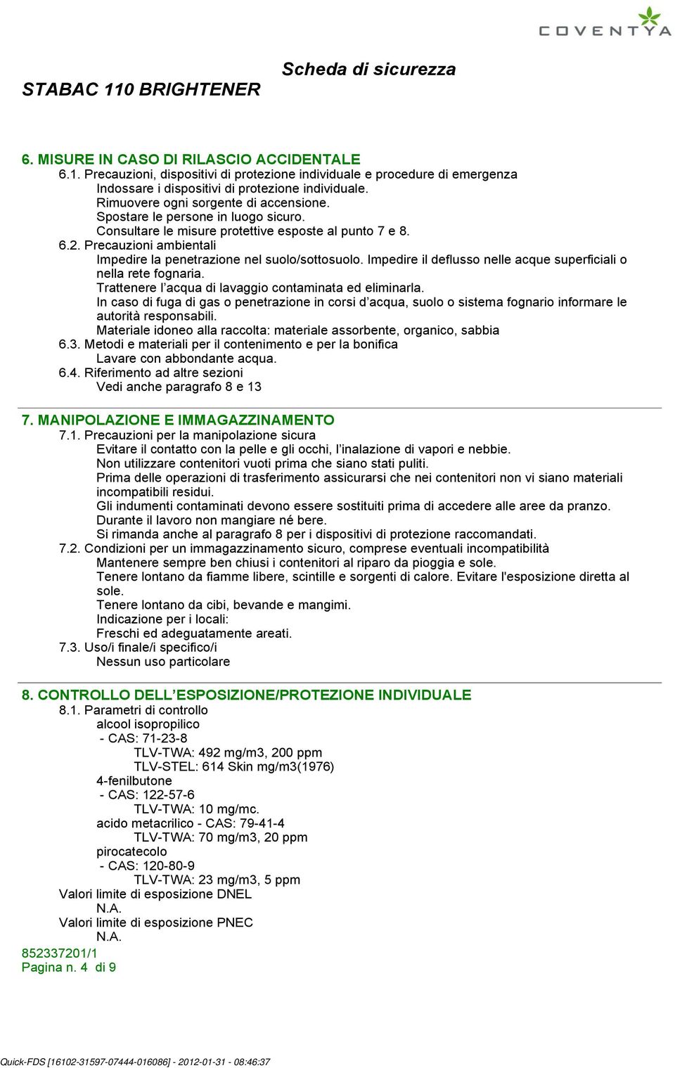 Precauzioni ambientali Impedire la penetrazione nel suolo/sottosuolo. Impedire il deflusso nelle acque superficiali o nella rete fognaria. Trattenere l acqua di lavaggio contaminata ed eliminarla.