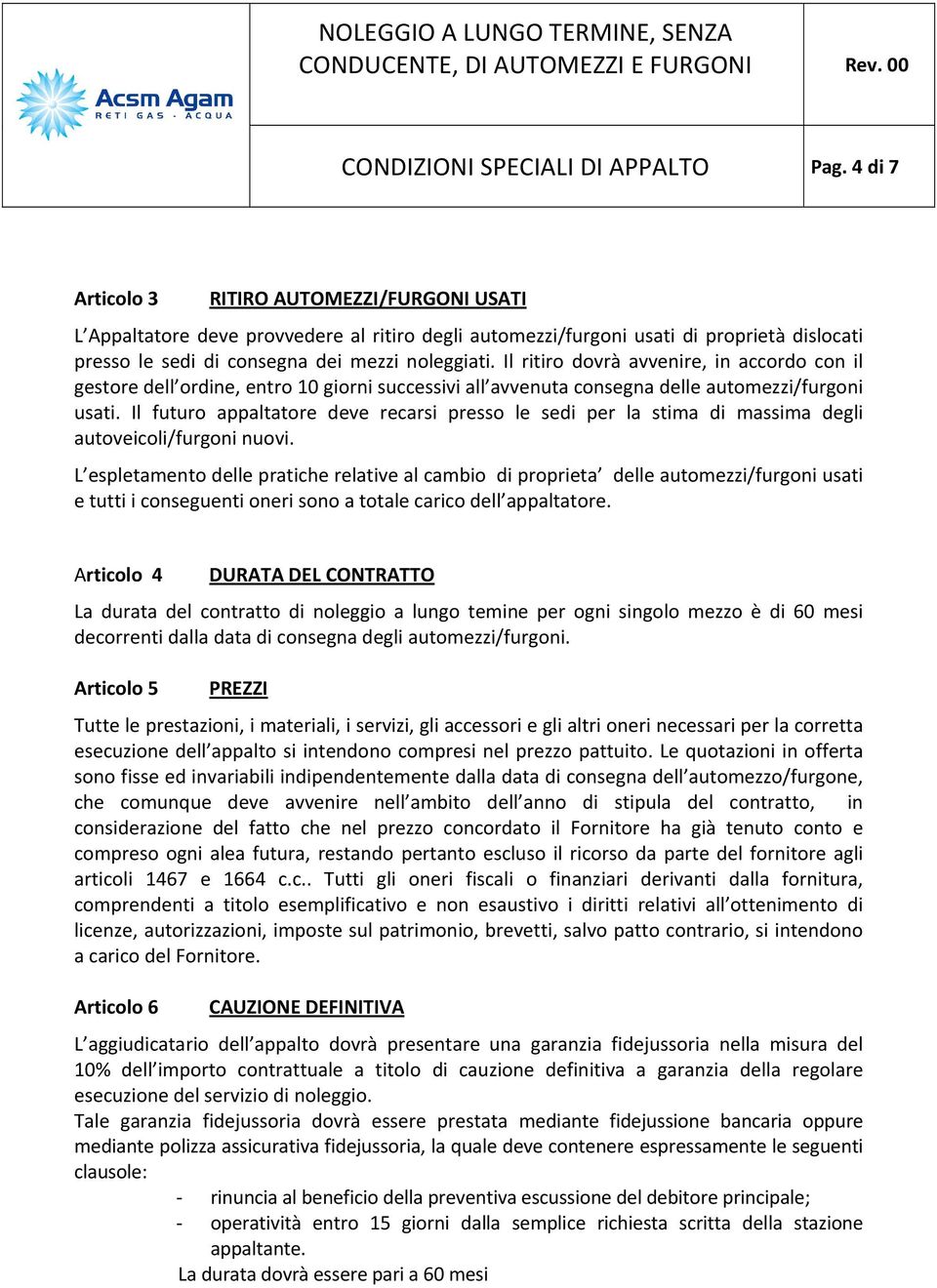 Il ritiro dovrà avvenire, in accordo con il gestore dell ordine, entro 10 giorni successivi all avvenuta consegna delle automezzi/furgoni usati.