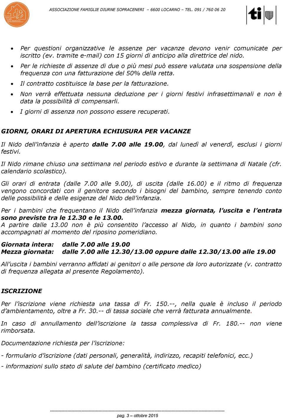 Non verrà effettuata nessuna deduzione per i giorni festivi infrasettimanali e non è data la possibilità di compensarli. I giorni di assenza non possono essere recuperati.