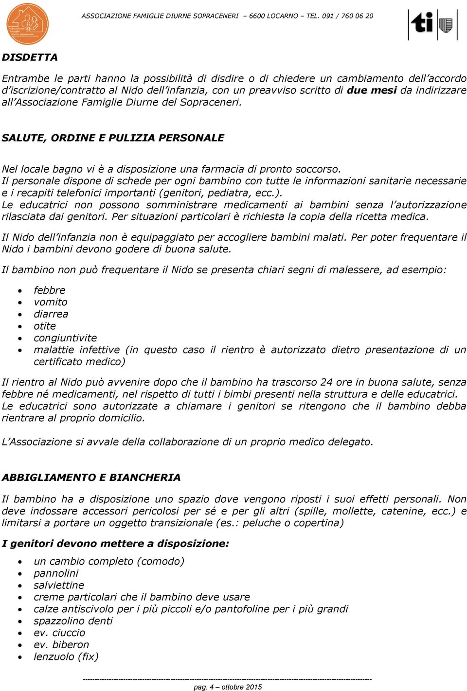 Il personale dispone di schede per ogni bambino con tutte le informazioni sanitarie necessarie e i recapiti telefonici importanti (genitori, pediatra, ecc.).