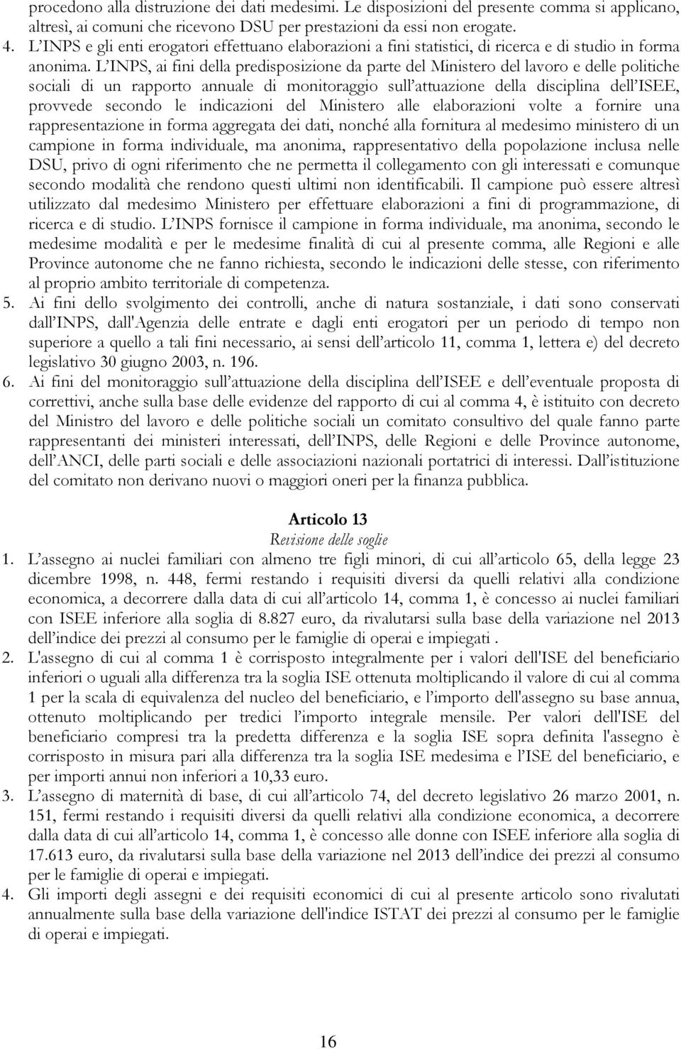 L INPS, ai fini della predisposizione da parte del Ministero del lavoro e delle politiche sociali di un rapporto annuale di monitoraggio sull attuazione della disciplina dell ISEE, provvede secondo