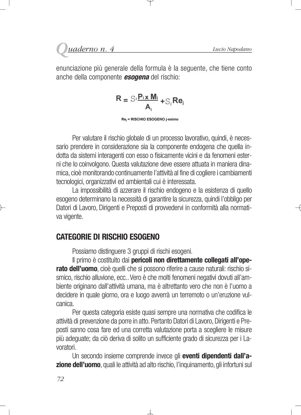 è necessario prendere in considerazione sia la componente endogena che quella indotta da sistemi interagenti con esso o fisicamente vicini e da fenomeni esterni che lo coinvolgono.