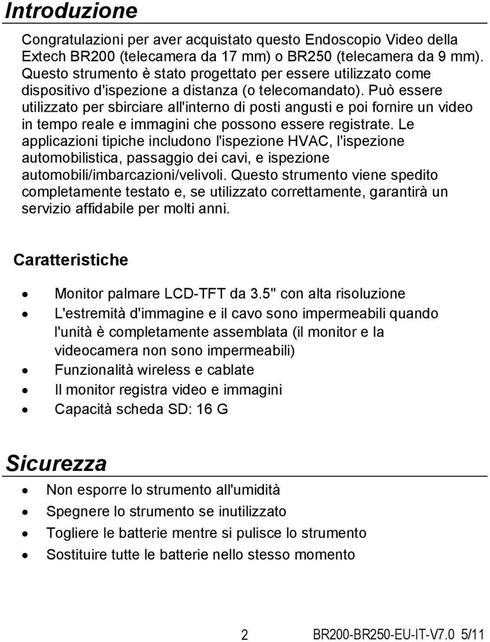 Può essere utilizzato per sbirciare all'interno di posti angusti e poi fornire un video in tempo reale e immagini che possono essere registrate.