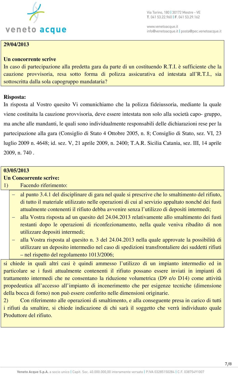 Risposta: In risposta al Vostro quesito Vi comunichiamo che la polizza fideiussoria, mediante la quale viene costituita la cauzione provvisoria, deve essere intestata non solo alla società capo-