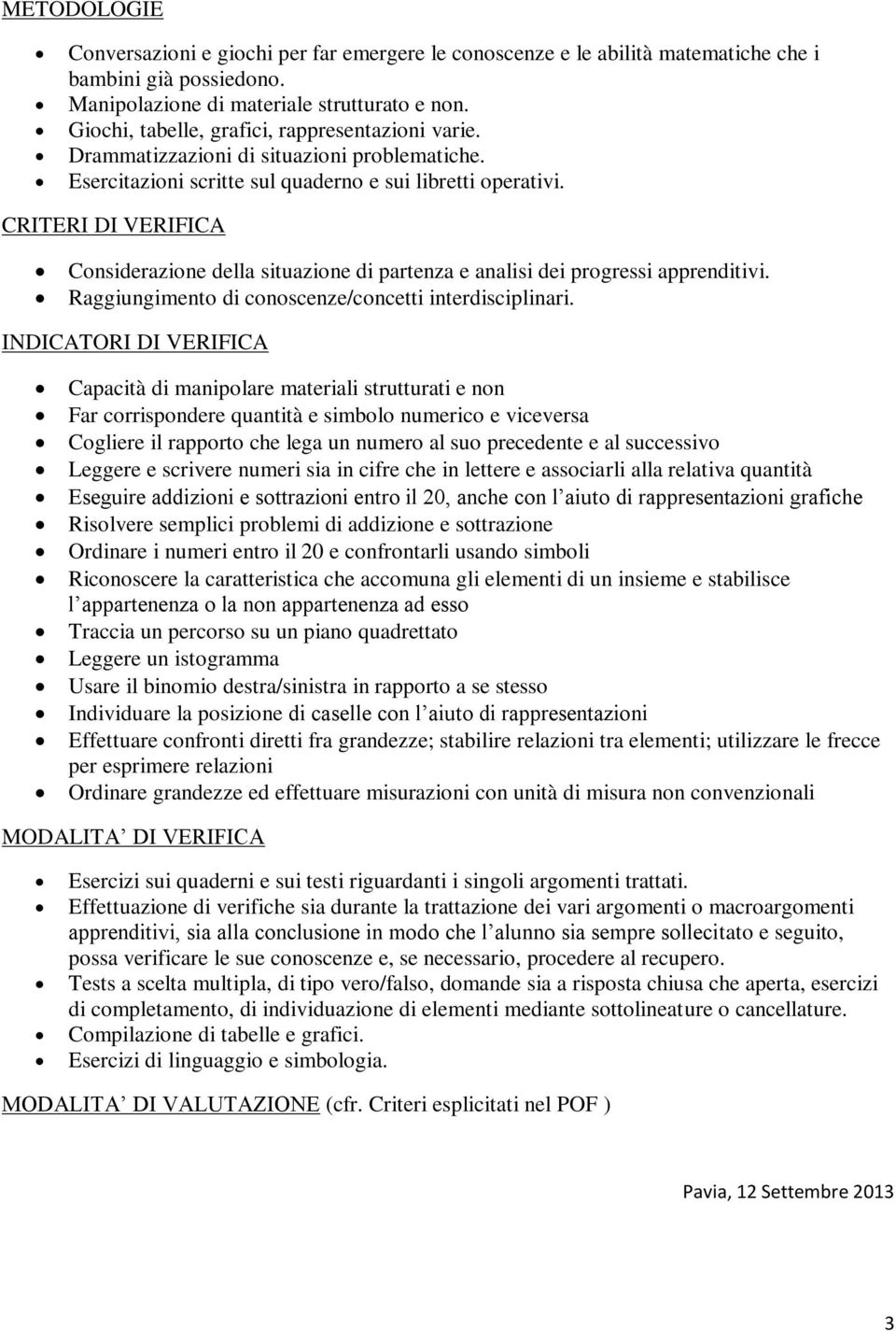 CRITERI DI VERIFICA Considerazione della situazione di partenza e analisi dei progressi apprenditivi. Raggiungimento di conoscenze/concetti interdisciplinari.