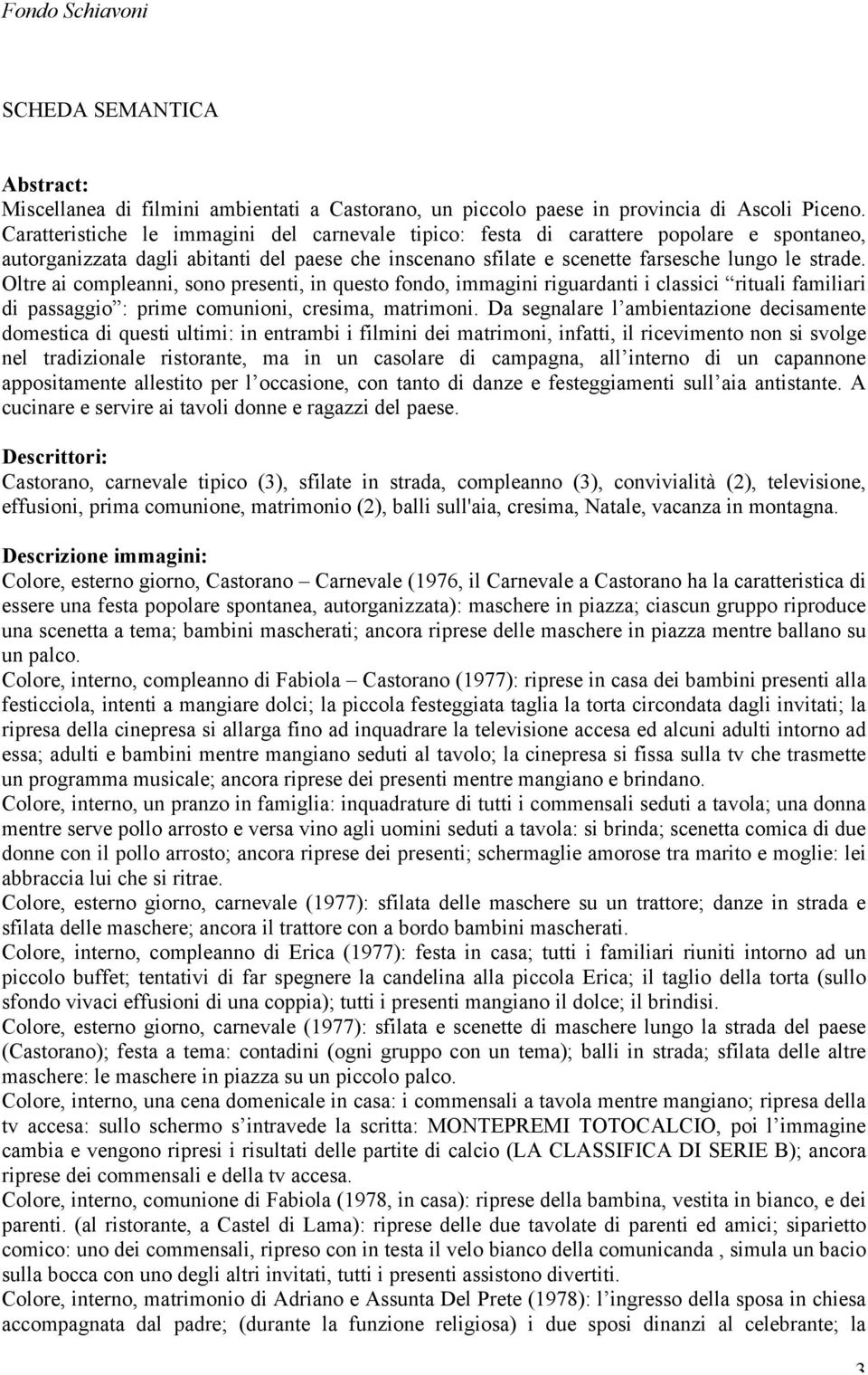 Oltre ai compleanni, sono presenti, in questo fondo, immagini riguardanti i classici rituali familiari di passaggio : prime comunioni, cresima, matrimoni.