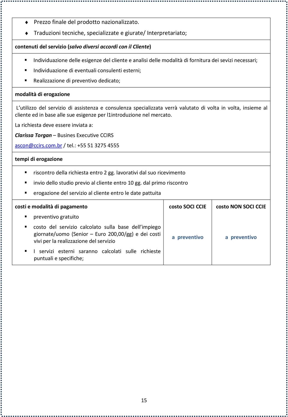 consulenti esterni; Realizzazione di preventivo dedicato; L utilizzo del servizio di assistenza e consulenza specializzata verrà valutato di volta in volta, insieme al cliente ed in base alle sue