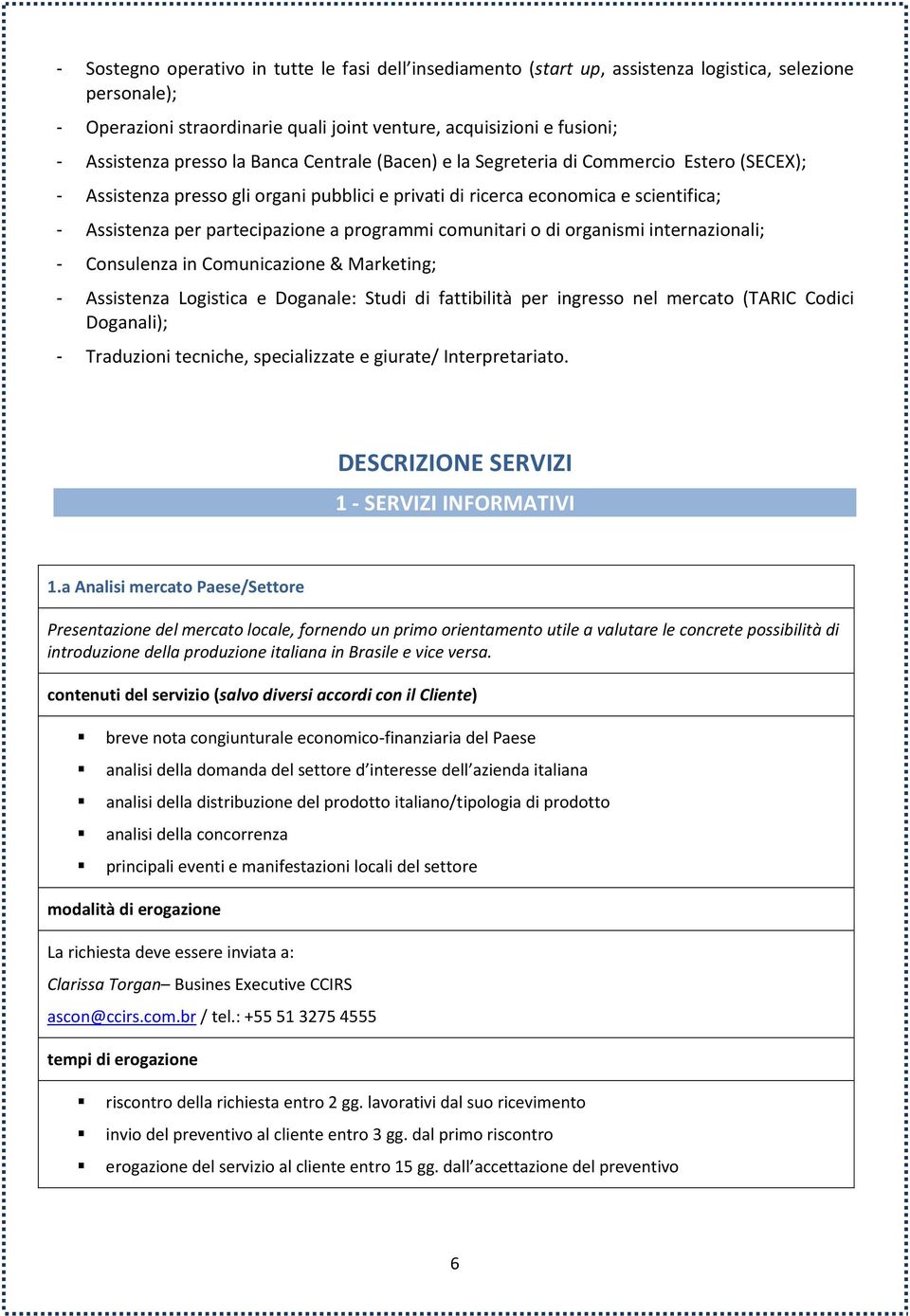 programmi comunitari o di organismi internazionali; - Consulenza in Comunicazione & Marketing; - Assistenza Logistica e Doganale: Studi di fattibilità per ingresso nel mercato (TARIC Codici