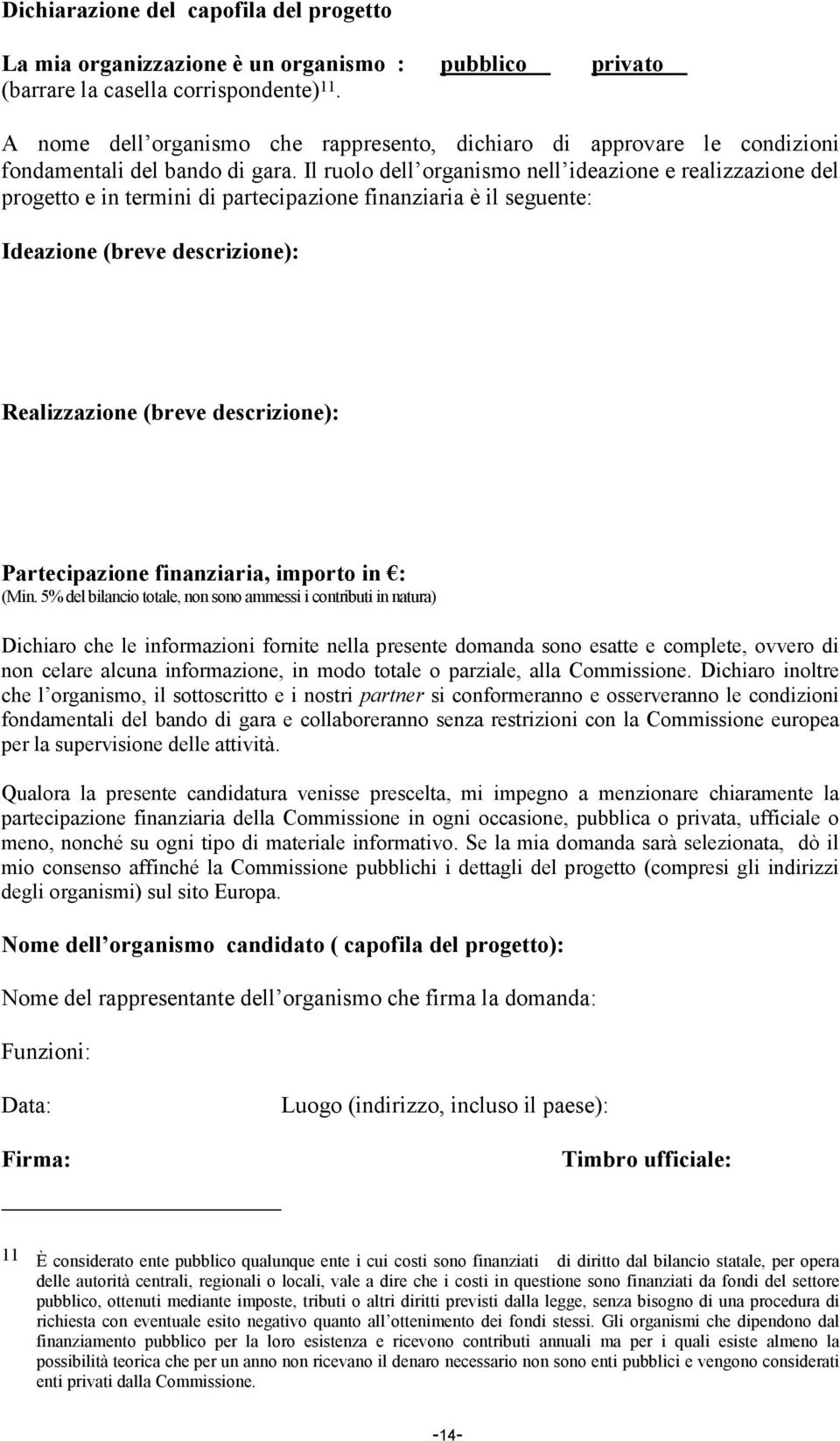 Il ruolo dell organismo nell ideazione e realizzazione del progetto e in termini di partecipazione finanziaria è il seguente: Ideazione (breve descrizione): Realizzazione (breve descrizione):