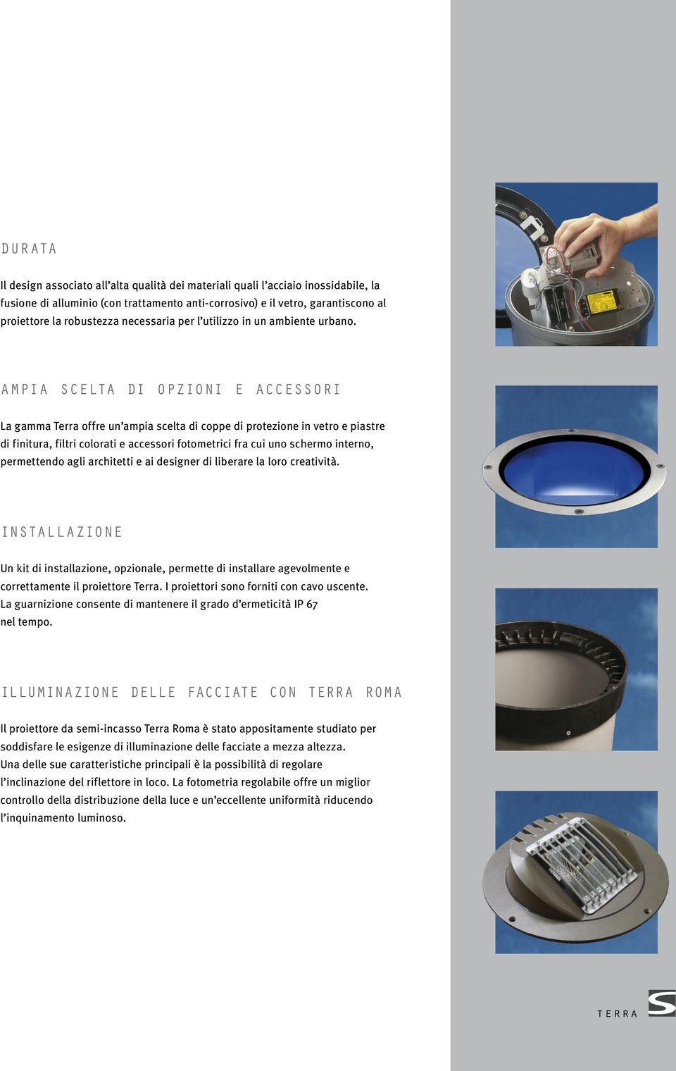 AMPIA SCELTA DI OPZIONI E ACCESSORI La gamma Terra offre un ampia scelta di coppe di protezione in vetro e piastre di finitura, filtri colorati e accessori fotometrici fra cui uno schermo interno,