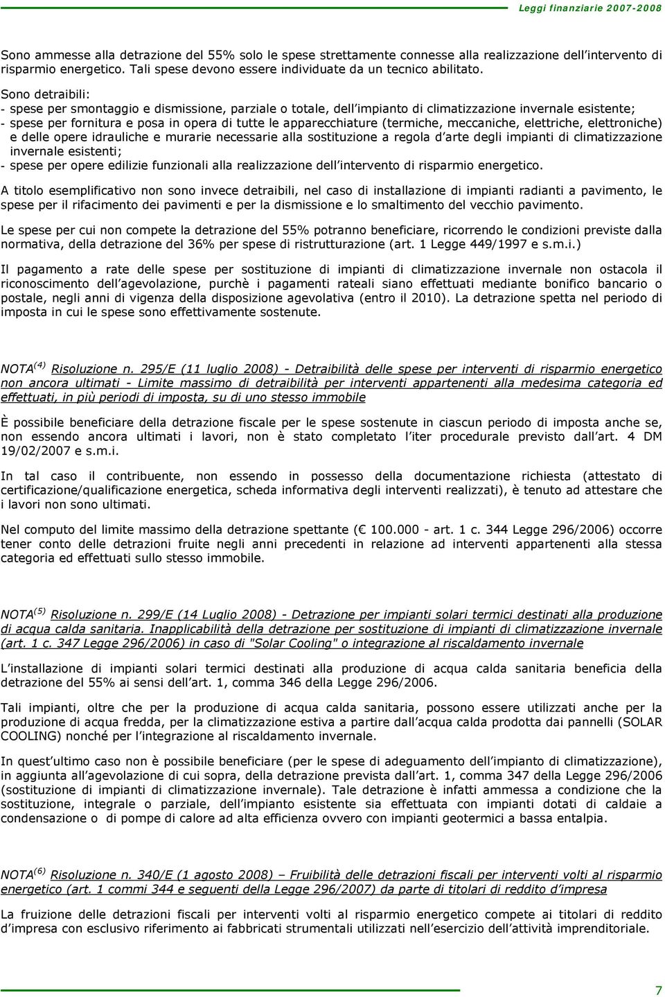 Sono detribili: - spese per smontggio e dismissione, przile o totle, dell impinto di climtizzzione invernle esistente; - spese per fornitur e pos in oper di tutte le pprecchiture (termiche,