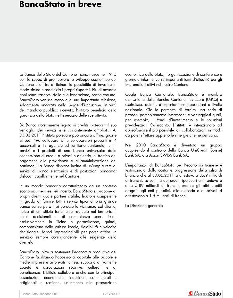 Più di novanta anni sono trascorsi dalla sua fondazione, senza che mai BancaStato venisse meno alla sua importante missione, saldamente ancorata nella Legge d istituzione.